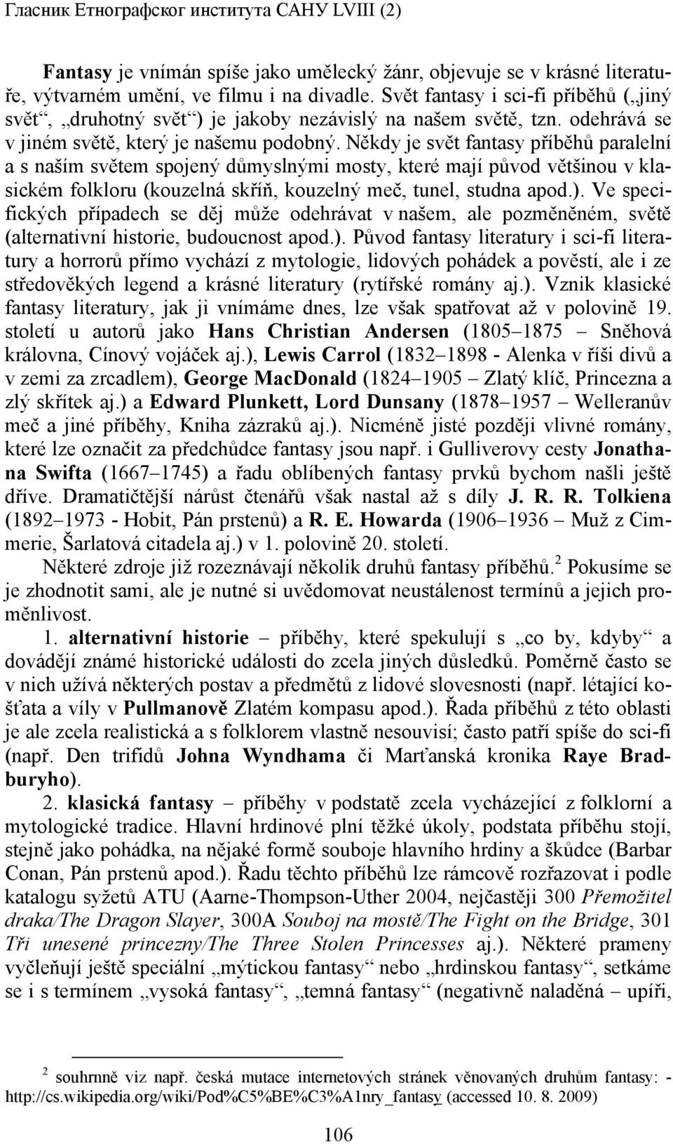 Někdy je svět fantasy příběhů paralelní a s naším světem spojený důmyslnými mosty, které mají původ většinou v klasickém folkloru (kouzelná skříň, kouzelný meč, tunel, studna apod.).