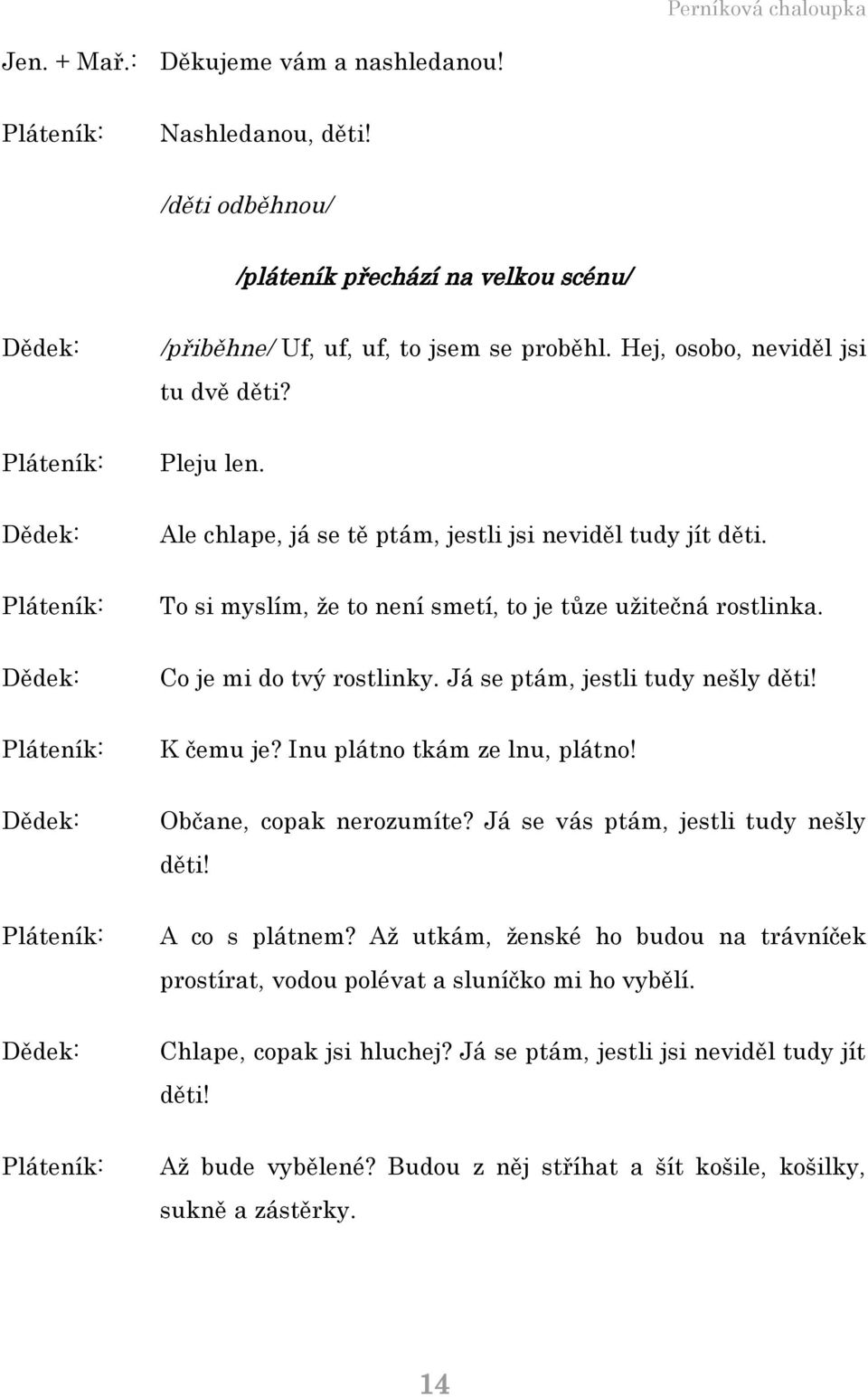 Co je mi do tvý rostlinky. Já se ptám, jestli tudy nešly děti! K čemu je? Inu plátno tkám ze lnu, plátno! Občane, copak nerozumíte? Já se vás ptám, jestli tudy nešly děti! A co s plátnem?