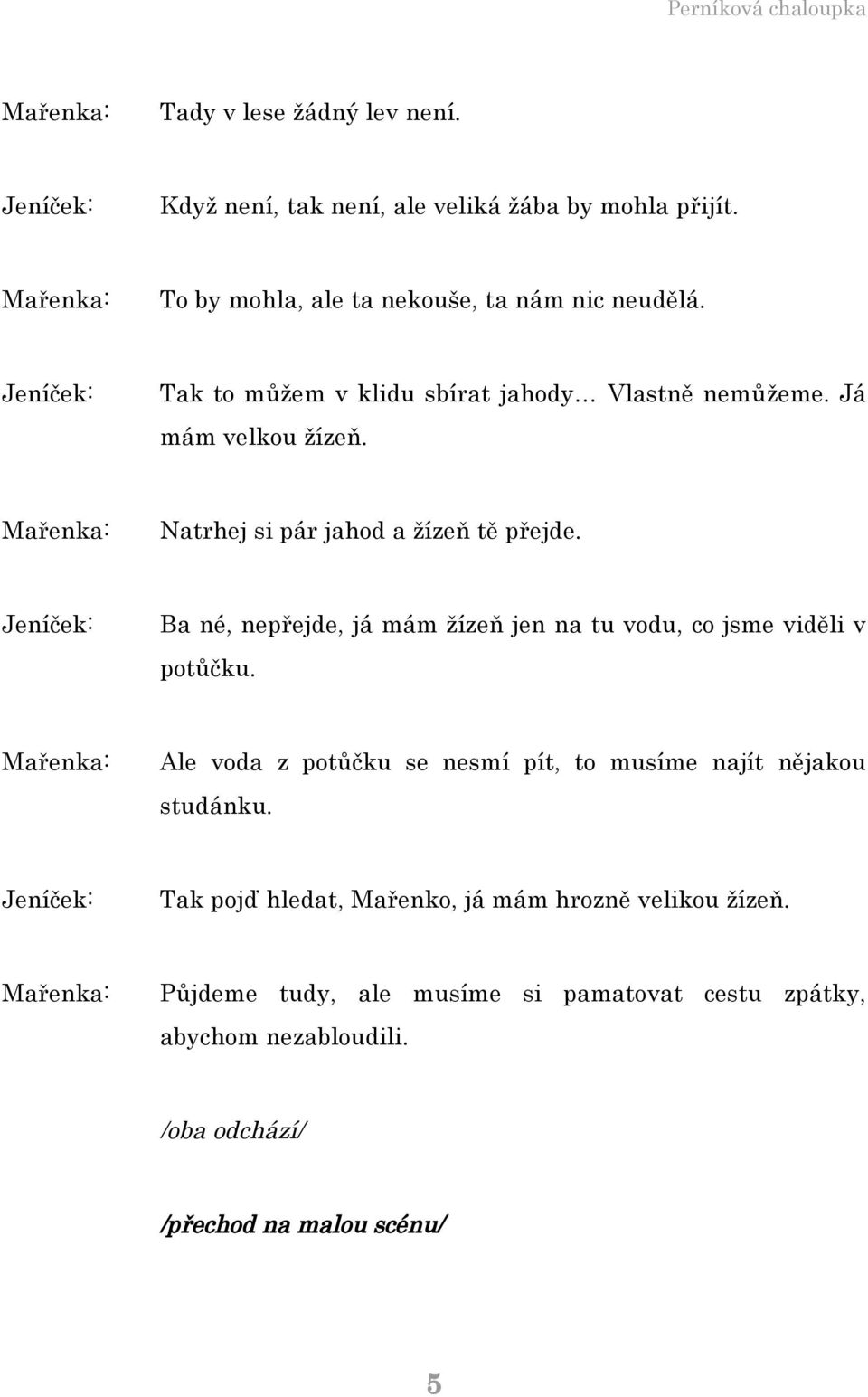 Ba né, nepřejde, já mám žízeň jen na tu vodu, co jsme viděli v potůčku. Ale voda z potůčku se nesmí pít, to musíme najít nějakou studánku.