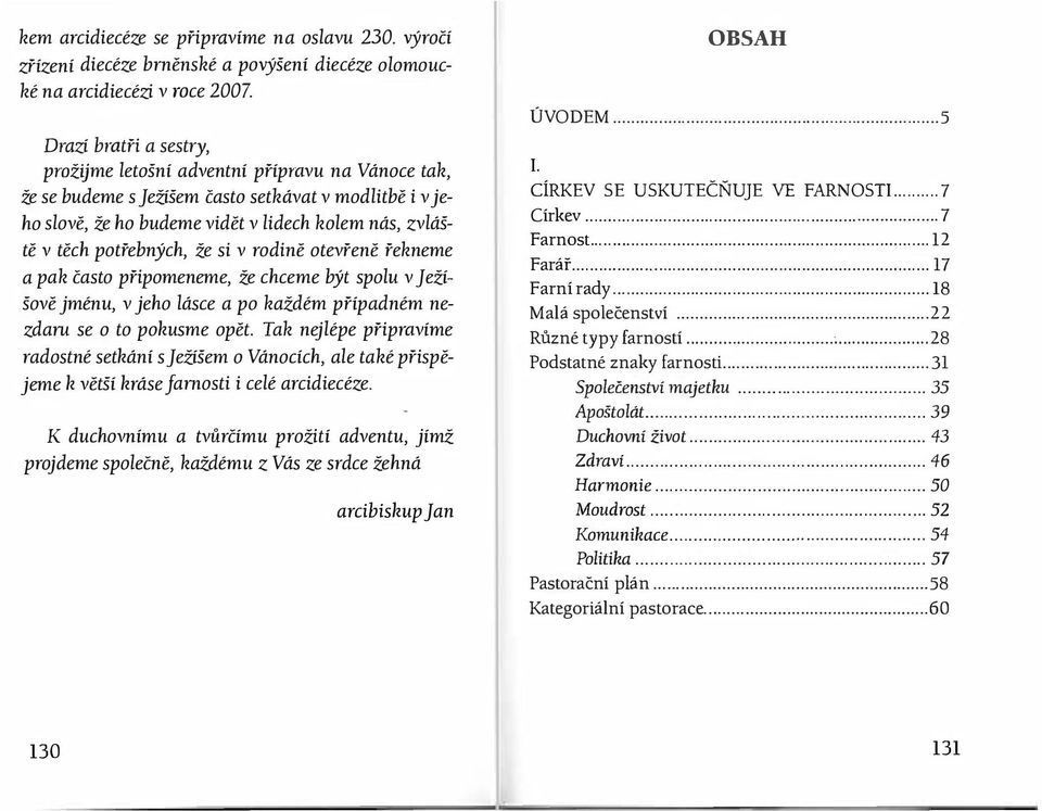 potřebných, že si v rodině otevřeně řekneme a pak často připomeneme, že chceme být spolu v Ježíšově jménu, v jeho lásce a po každém případném nezdaru se o to pohusme opět.