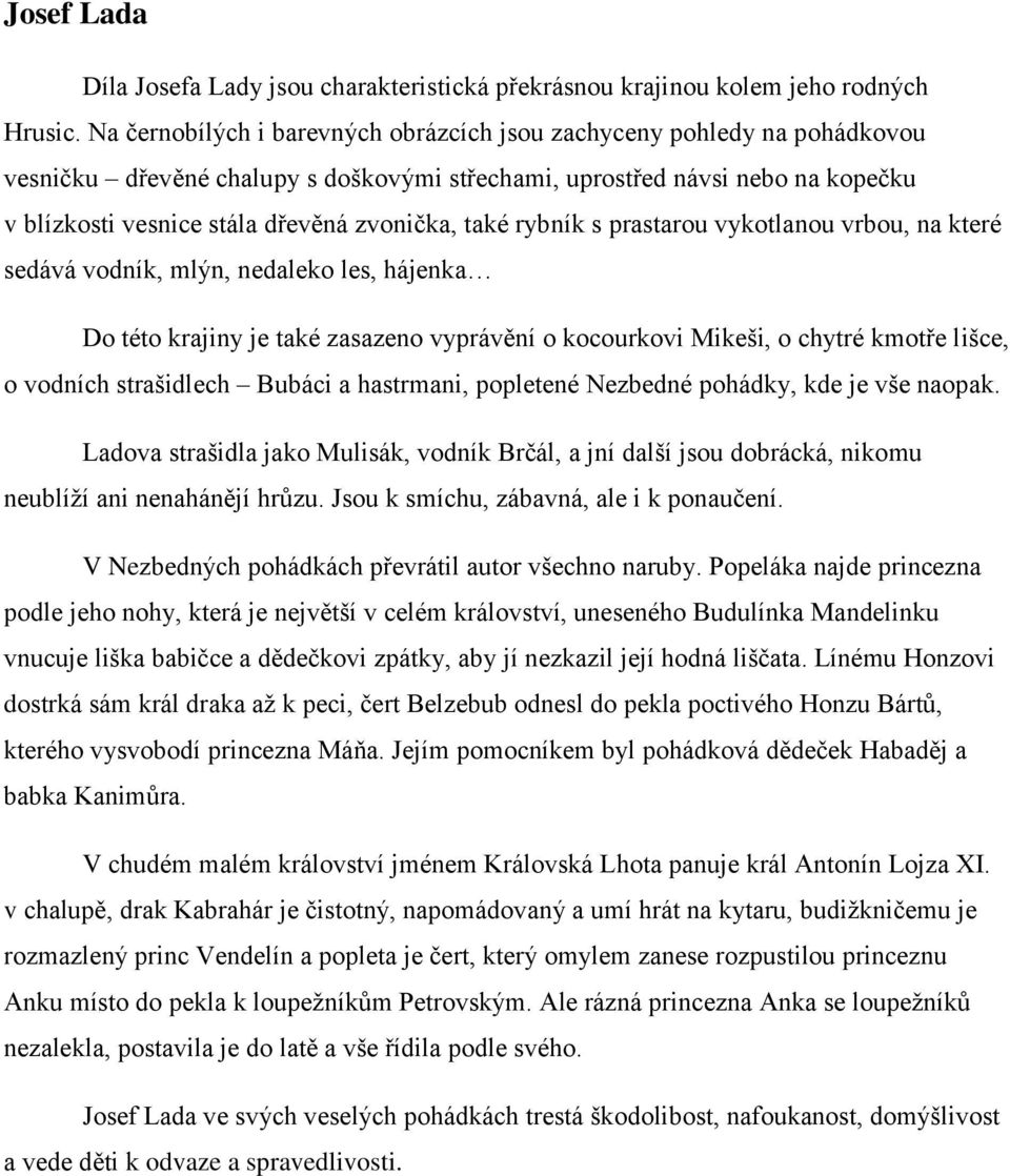 také rybník s prastarou vykotlanou vrbou, na které sedává vodník, mlýn, nedaleko les, hájenka Do této krajiny je také zasazeno vyprávění o kocourkovi Mikeši, o chytré kmotře lišce, o vodních