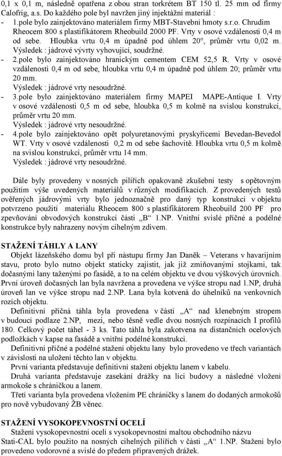 Hloubka vrtu 0,4 m úpadně pod úhlem 20, průměr vrtu 0,02 m. Výsledek : jádrové vývrty vyhovující, soudržné. - 2.pole bylo zainjektováno hranickým cementem CEM 52,5 R.