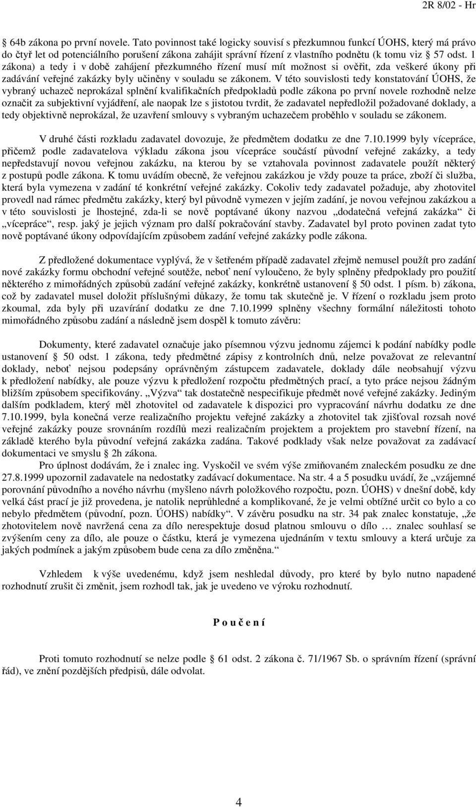 1 zákona) a tedy i v době zahájení přezkumného řízení musí mít možnost si ověřit, zda veškeré úkony při zadávání veřejné zakázky byly učiněny v souladu se zákonem.