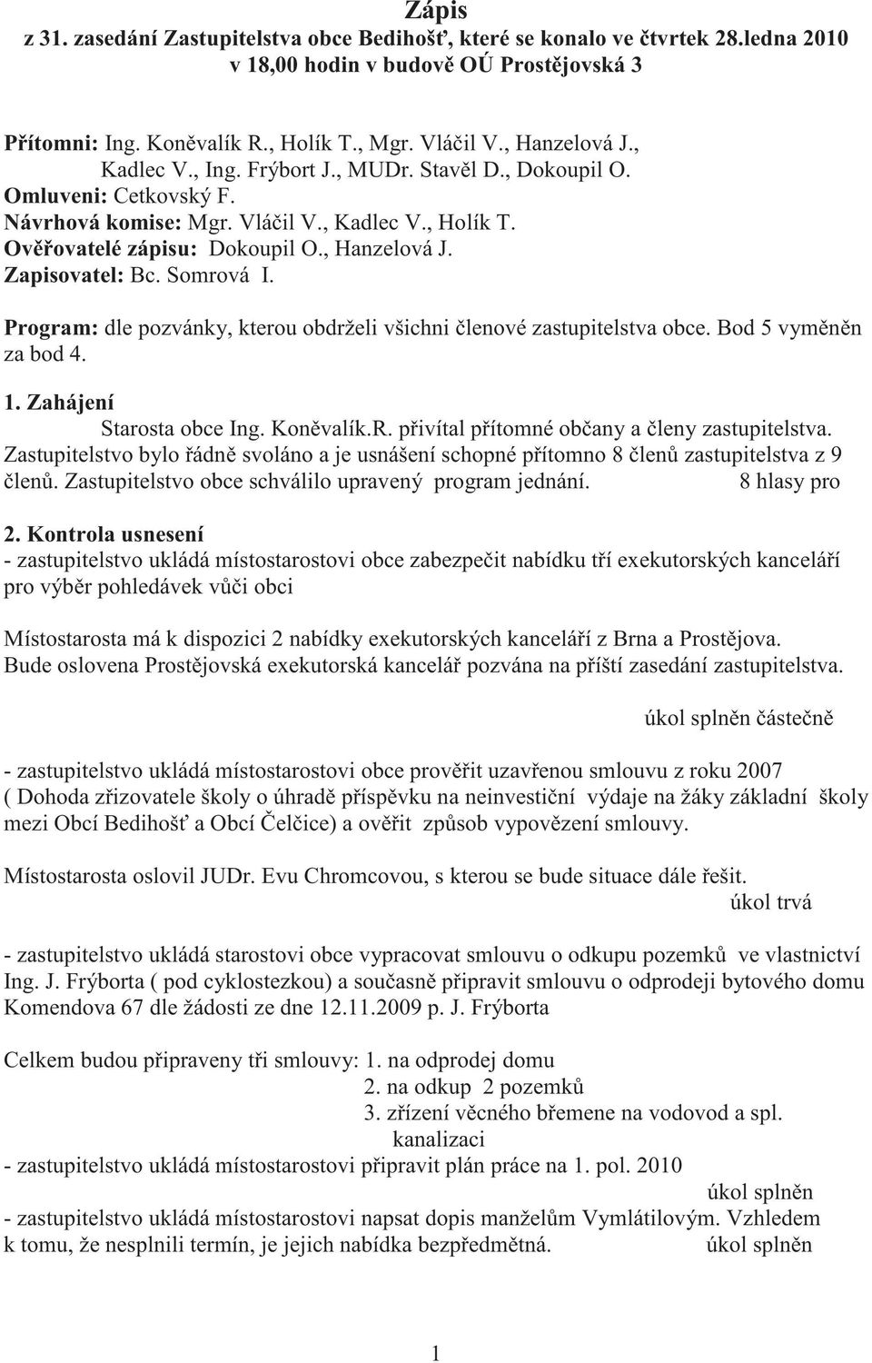 Somrová I. Program: dle pozvánky, kterou obdrželi všichni lenové zastupitelstva obce. Bod 5 vym n n za bod 4. 1. Zahájení Starosta obce Ing. Kon valík.r. p ivítal p ítomné ob any a leny zastupitelstva.