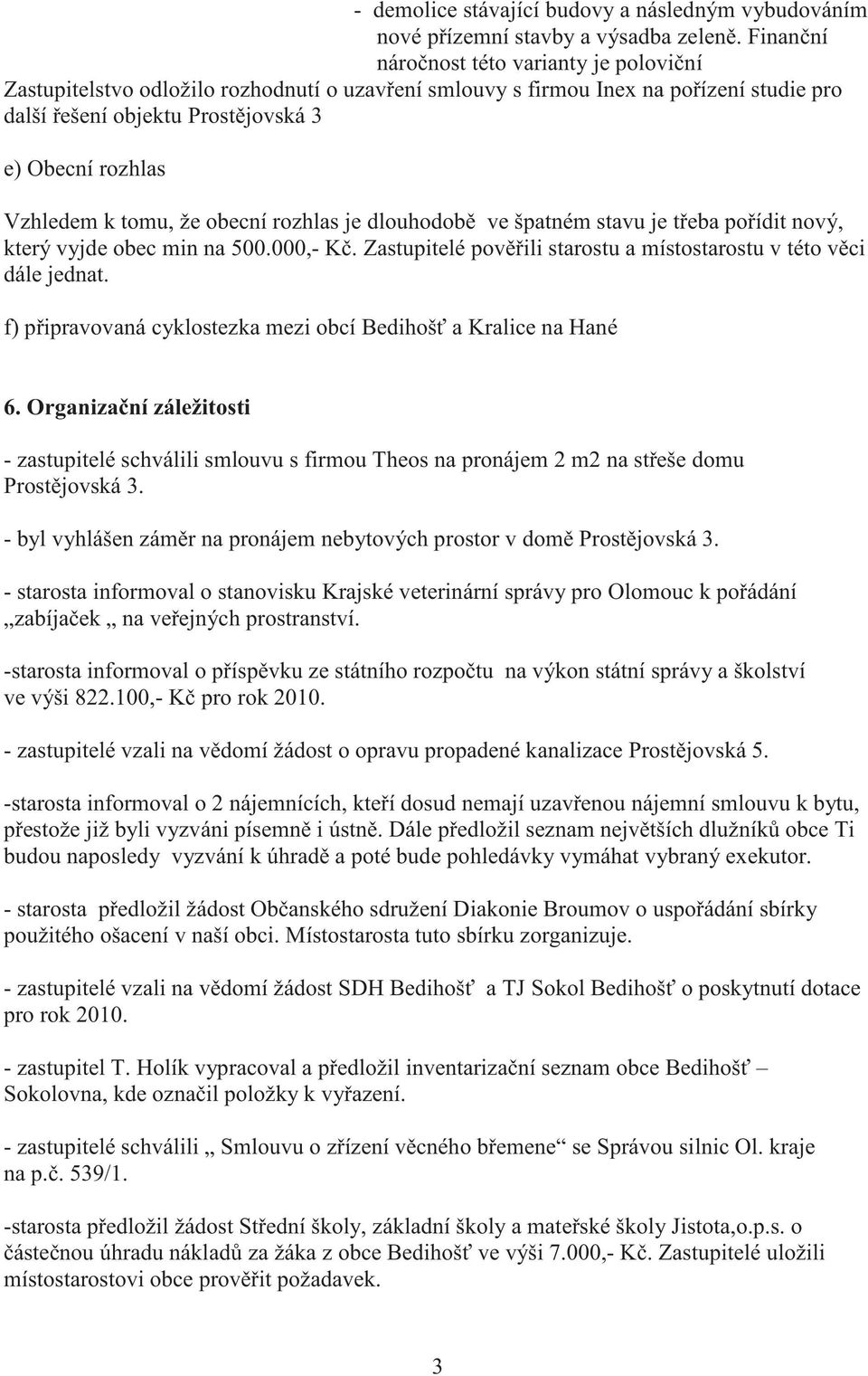 k tomu, že obecní rozhlas je dlouhodob ve špatném stavu je t eba po ídit nový, který vyjde obec min na 500.000,- K. Zastupitelé pov ili starostu a místostarostu v této v ci dále jednat.