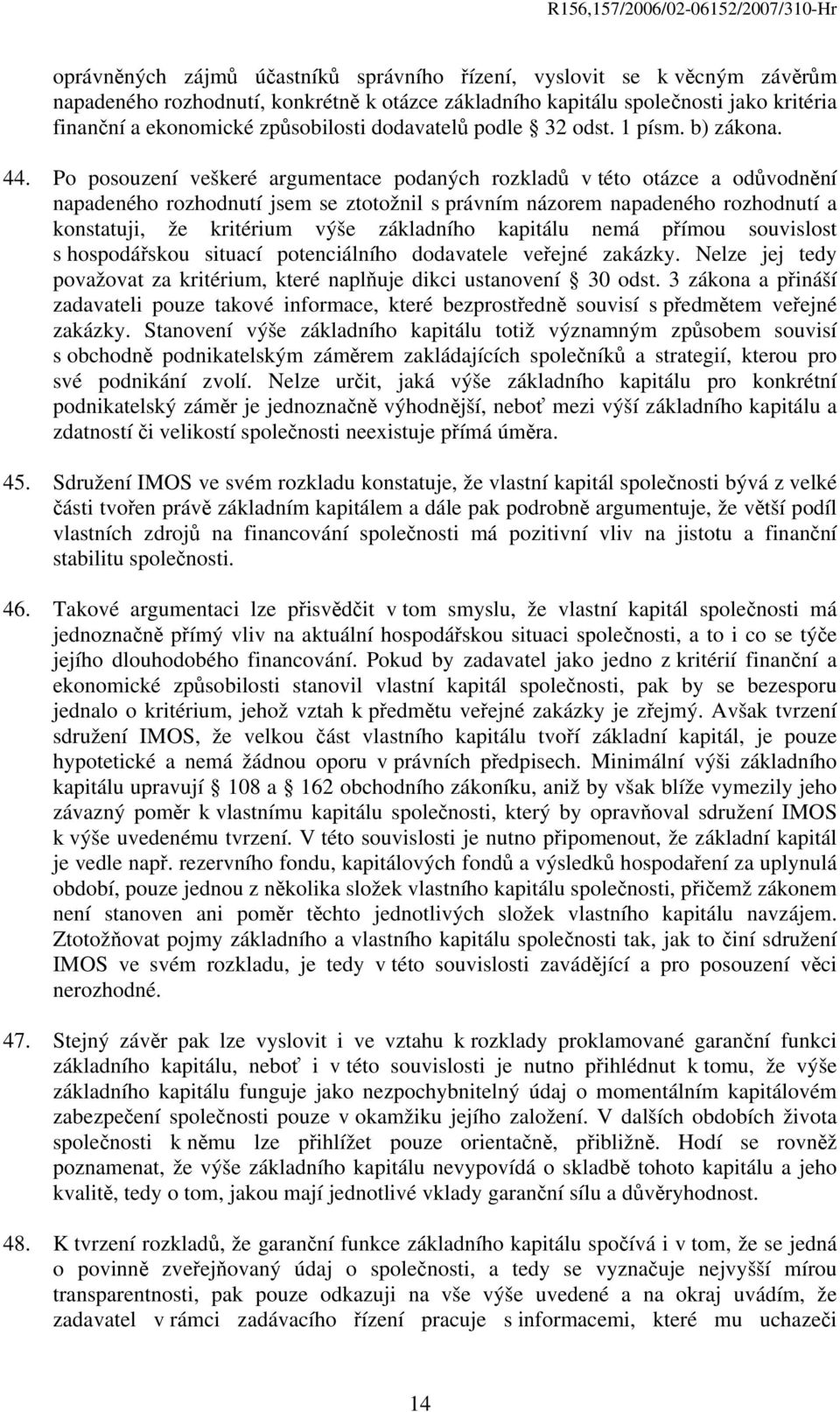 Po posouzení veškeré argumentace podaných rozkladů v této otázce a odůvodnění napadeného rozhodnutí jsem se ztotožnil s právním názorem napadeného rozhodnutí a konstatuji, že kritérium výše