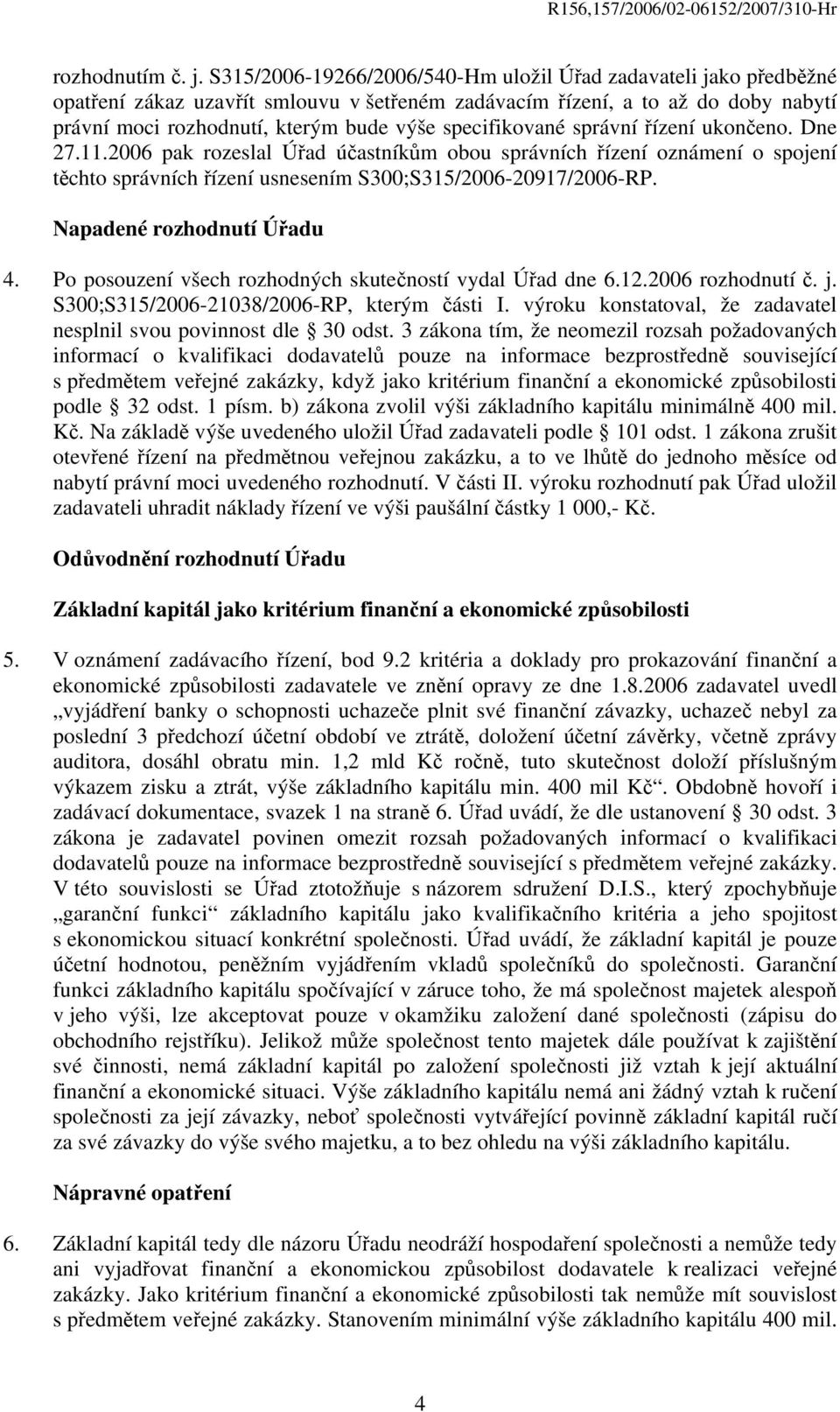 specifikované správní řízení ukončeno. Dne 27.11.2006 pak rozeslal Úřad účastníkům obou správních řízení oznámení o spojení těchto správních řízení usnesením S300;S315/2006-20917/2006-RP.