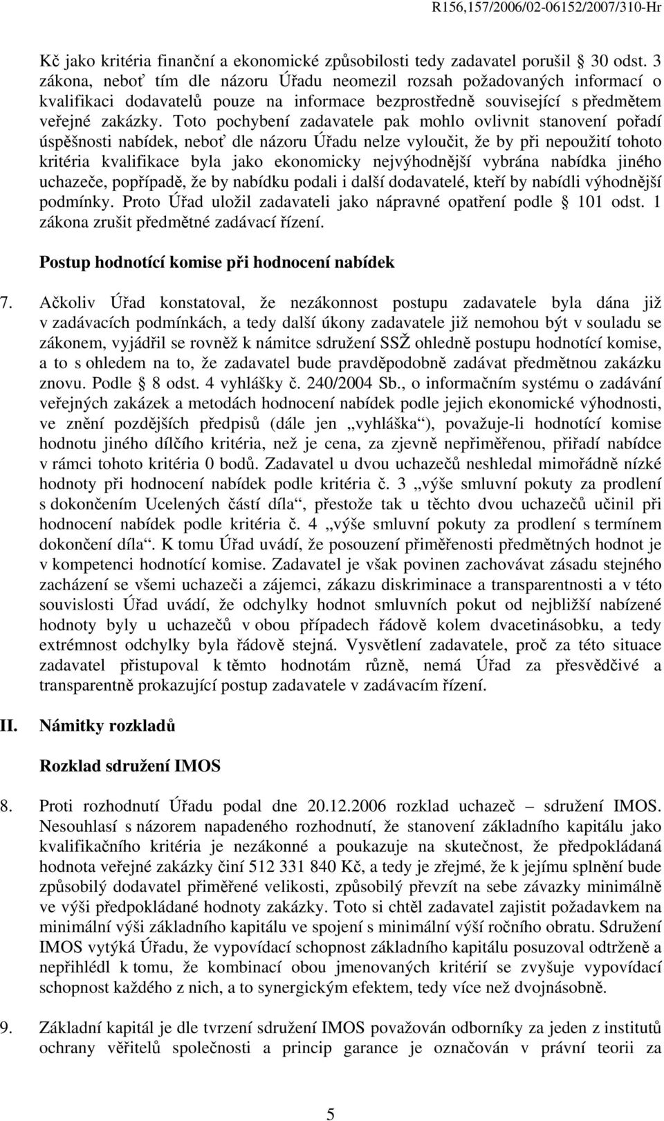 Toto pochybení zadavatele pak mohlo ovlivnit stanovení pořadí úspěšnosti nabídek, neboť dle názoru Úřadu nelze vyloučit, že by při nepoužití tohoto kritéria kvalifikace byla jako ekonomicky