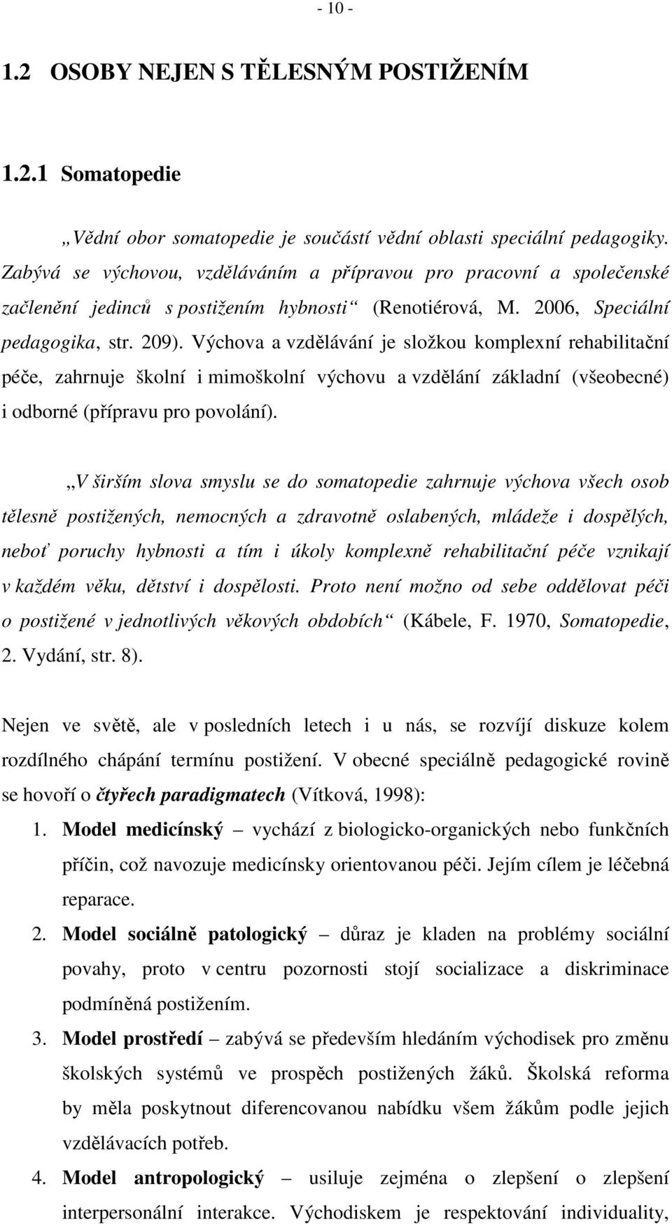 Výchova a vzdělávání je složkou komplexní rehabilitační péče, zahrnuje školní i mimoškolní výchovu a vzdělání základní (všeobecné) i odborné (přípravu pro povolání).