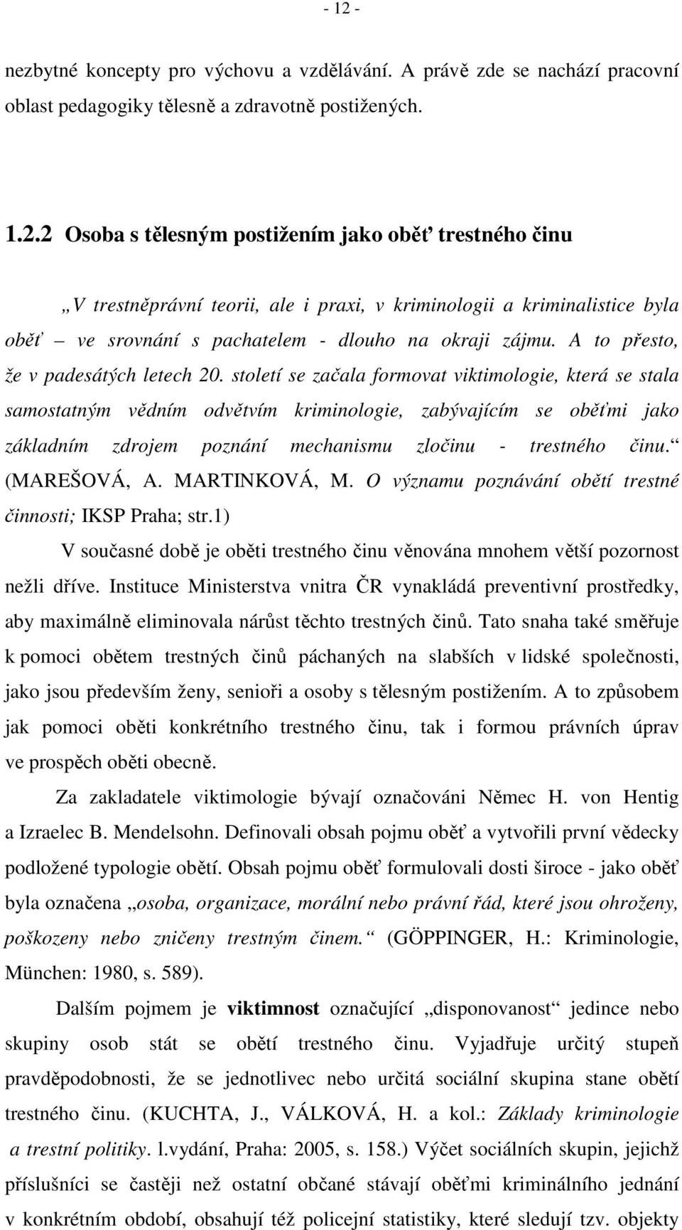 století se začala formovat viktimologie, která se stala samostatným vědním odvětvím kriminologie, zabývajícím se oběťmi jako základním zdrojem poznání mechanismu zločinu - trestného činu.