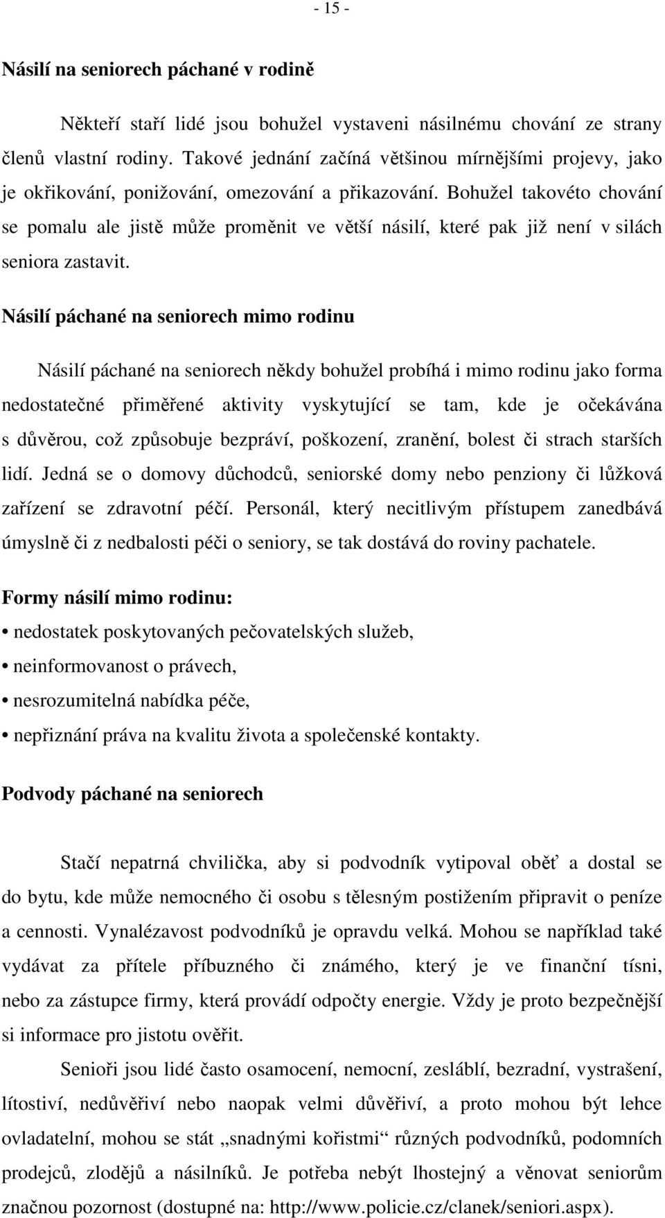 Bohužel takovéto chování se pomalu ale jistě může proměnit ve větší násilí, které pak již není v silách seniora zastavit.