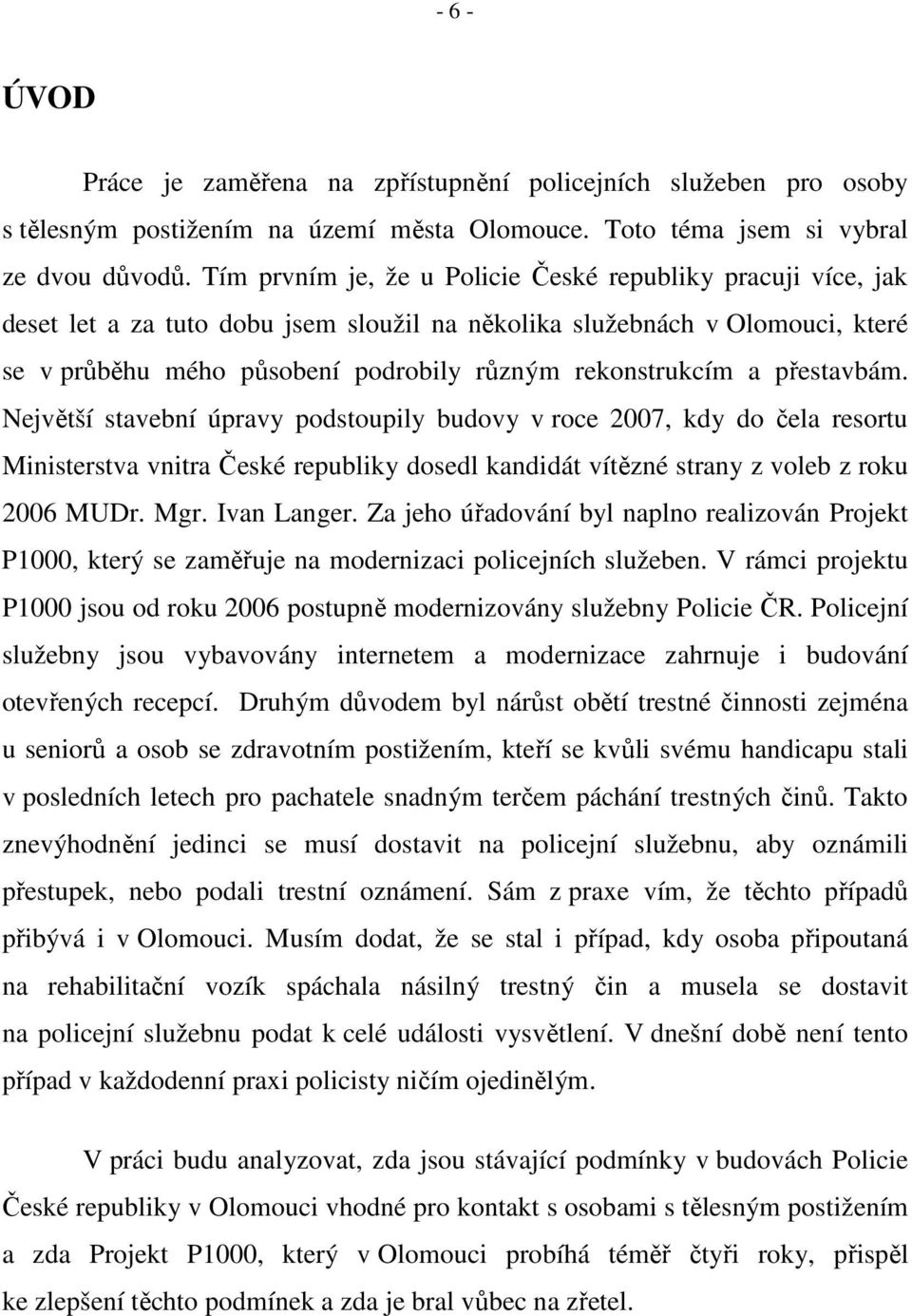 a přestavbám. Největší stavební úpravy podstoupily budovy v roce 2007, kdy do čela resortu Ministerstva vnitra České republiky dosedl kandidát vítězné strany z voleb z roku 2006 MUDr. Mgr.