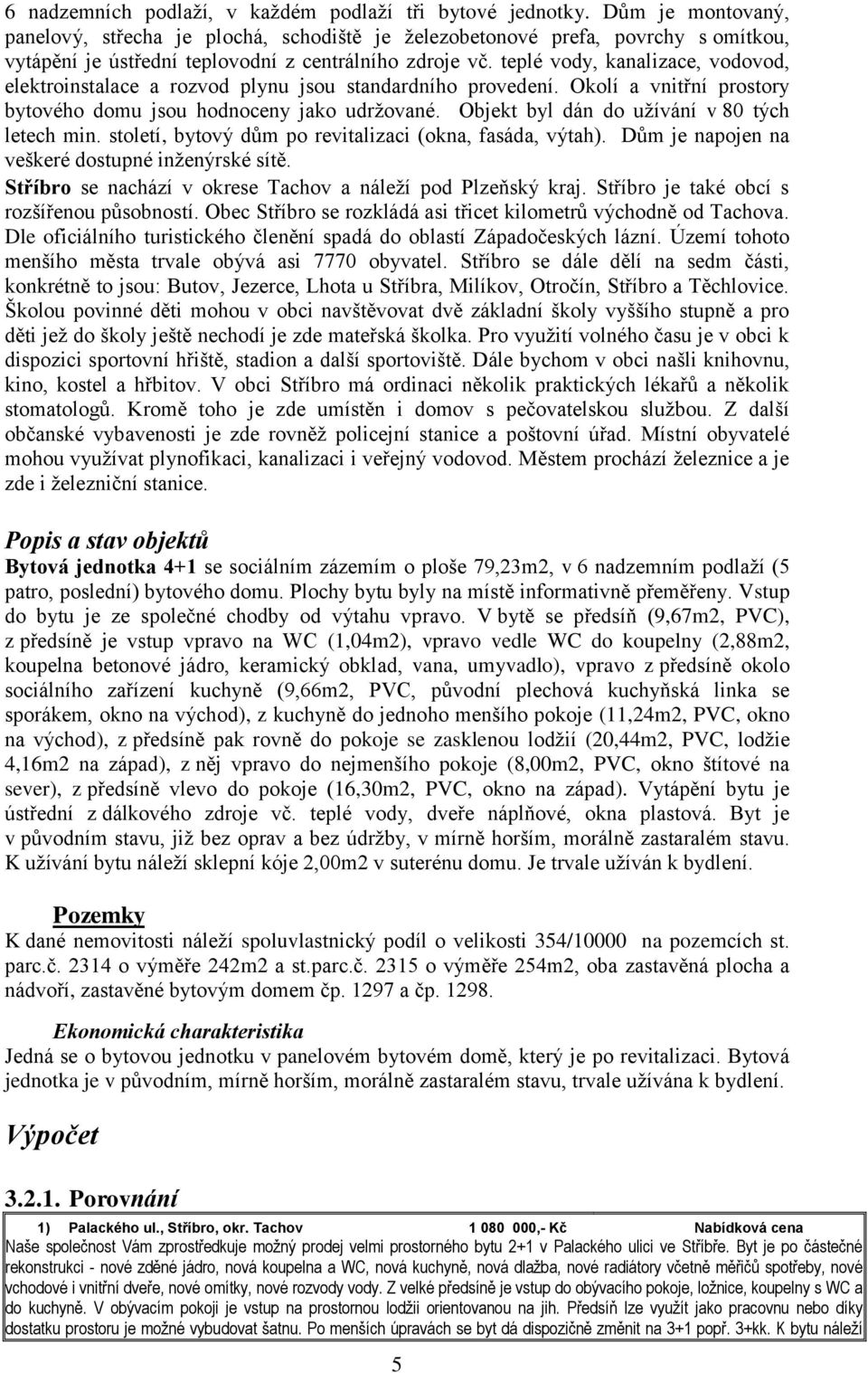 teplé vody, kanalizace, vodovod, elektroinstalace a rozvod plynu jsou standardního provedení. Okolí a vnitřní prostory bytového domu jsou hodnoceny jako udržované.