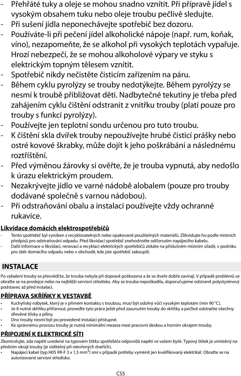 Hrozí nebezpečí, že se mohou alkoholové výpary ve styku s elektrickým topným tělesem vznítit. - Spotřebič nikdy nečistěte čisticím zařízením na páru. - Během cyklu pyrolýzy se trouby nedotýkejte.