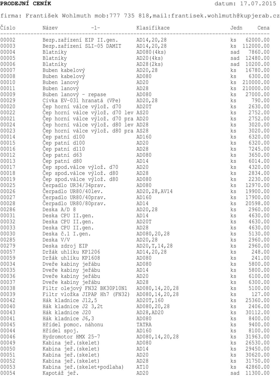 00 00007 Buben kabelový AD20,28 ks 16780.00 00008 Buben kabelový AD080 ks 6300.00 00010 Buben lanový AD20 ks 210000.00 00011 Buben lanový AD28 ks 210000.00 00009 Buben lanový - repase AD080 ks 27000.