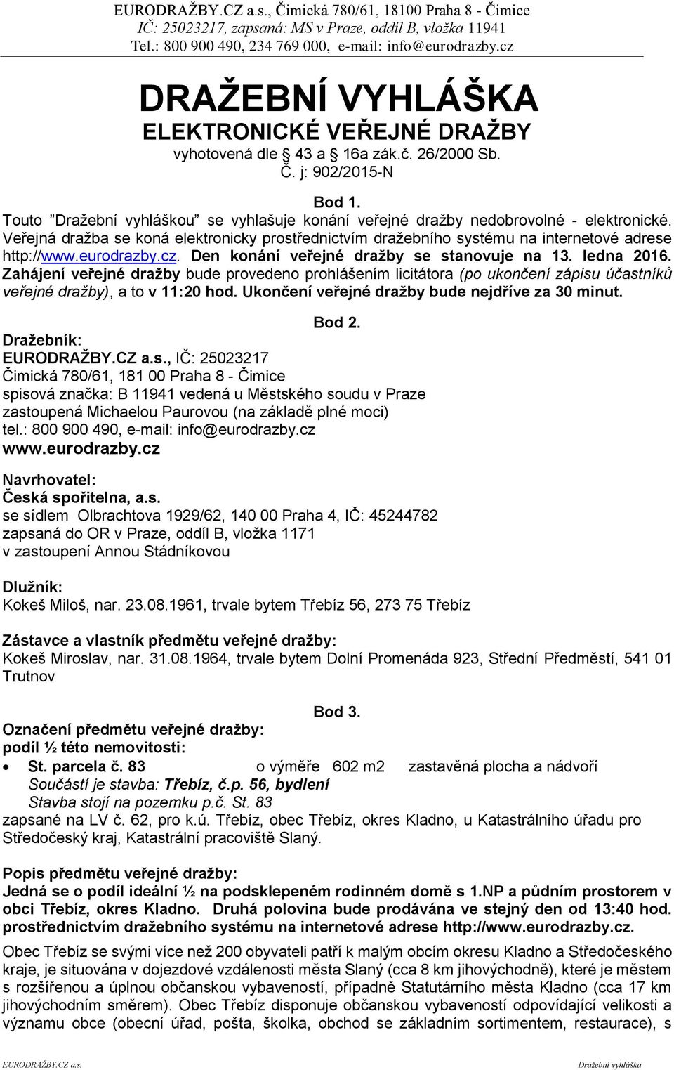 eurodrazby.cz. Den konání veřejné dražby se stanovuje na 13. ledna 2016. Zahájení veřejné dražby bude provedeno prohlášením licitátora (po ukončení zápisu účastníků veřejné dražby), a to v 11:20 hod.