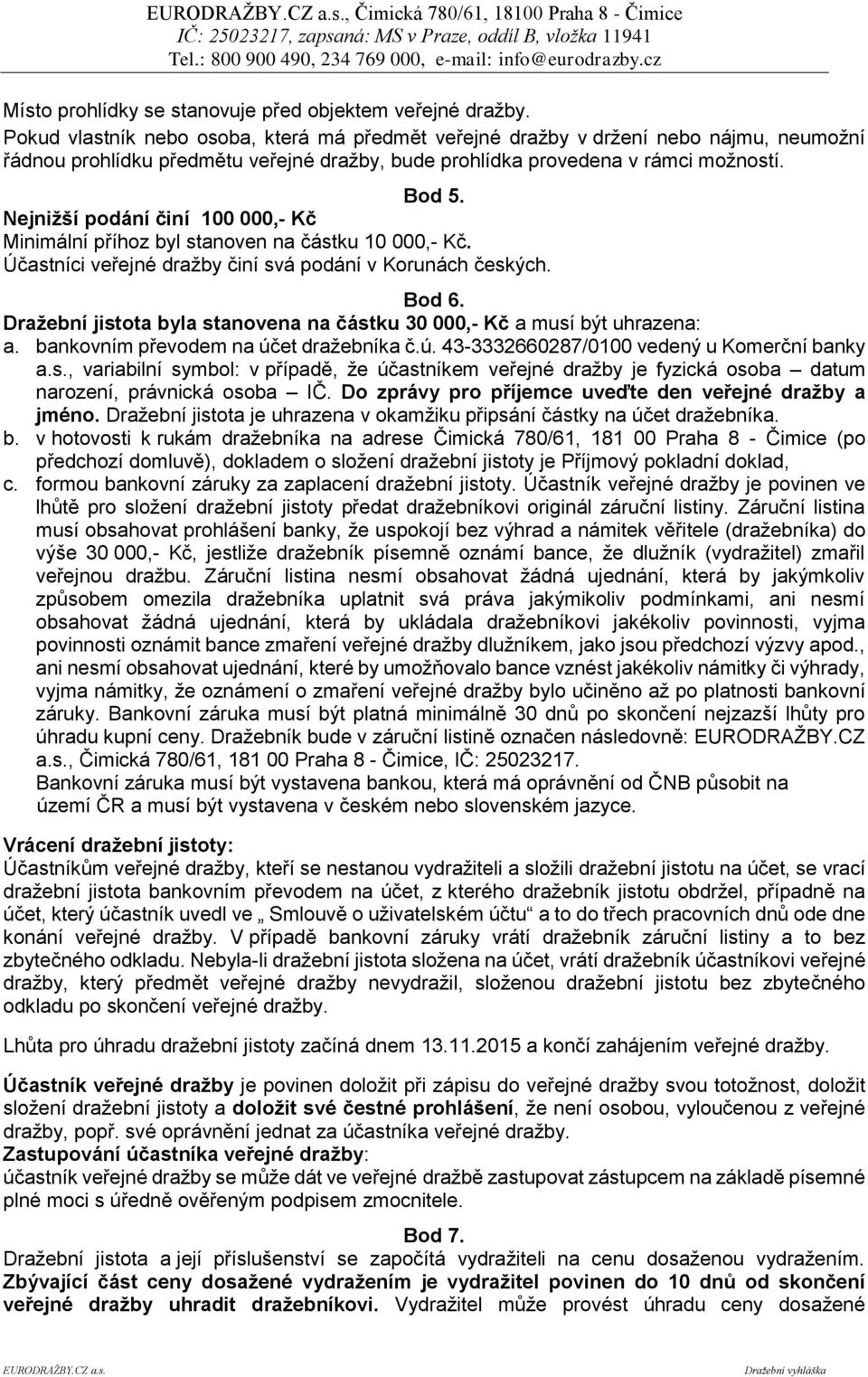 Nejnižší podání činí 100 000,- Kč Minimální příhoz byl stanoven na částku 10 000,- Kč. Účastníci veřejné dražby činí svá podání v Korunách českých. Bod 6.