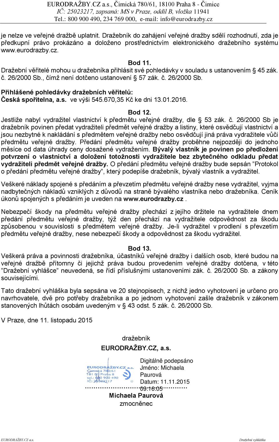 Dražební věřitelé mohou u dražebníka přihlásit své pohledávky v souladu s ustanovením 45 zák. č. 26/2000 Sb., čímž není dotčeno ustanovení 57 zák. č. 26/2000 Sb. Přihlášené pohledávky dražebních věřitelů: Česká spořitelna, a.