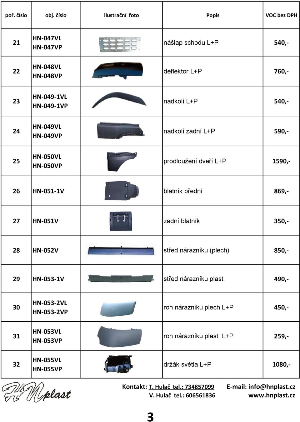HN-049-1VP nadkolí L+P 540,- 24 HN-049VL HN-049VP nadkolí zadní L+P 590,- 25 HN-050VL HN-050VP prodloužení dveří L+P 1590,- 26 HN-051-1V blatník