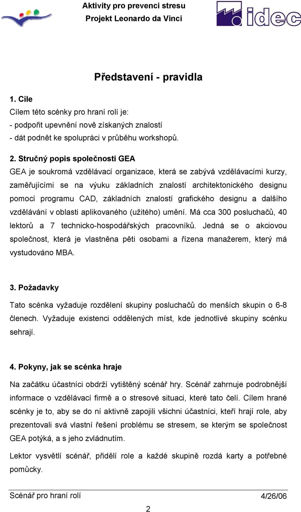 základních znalostí grafického designu a dalšího vzdělávání v oblasti aplikovaného (užitého) umění. Má cca 300 posluchačů, 40 lektorů a 7 technicko-hospodářských pracovníků.