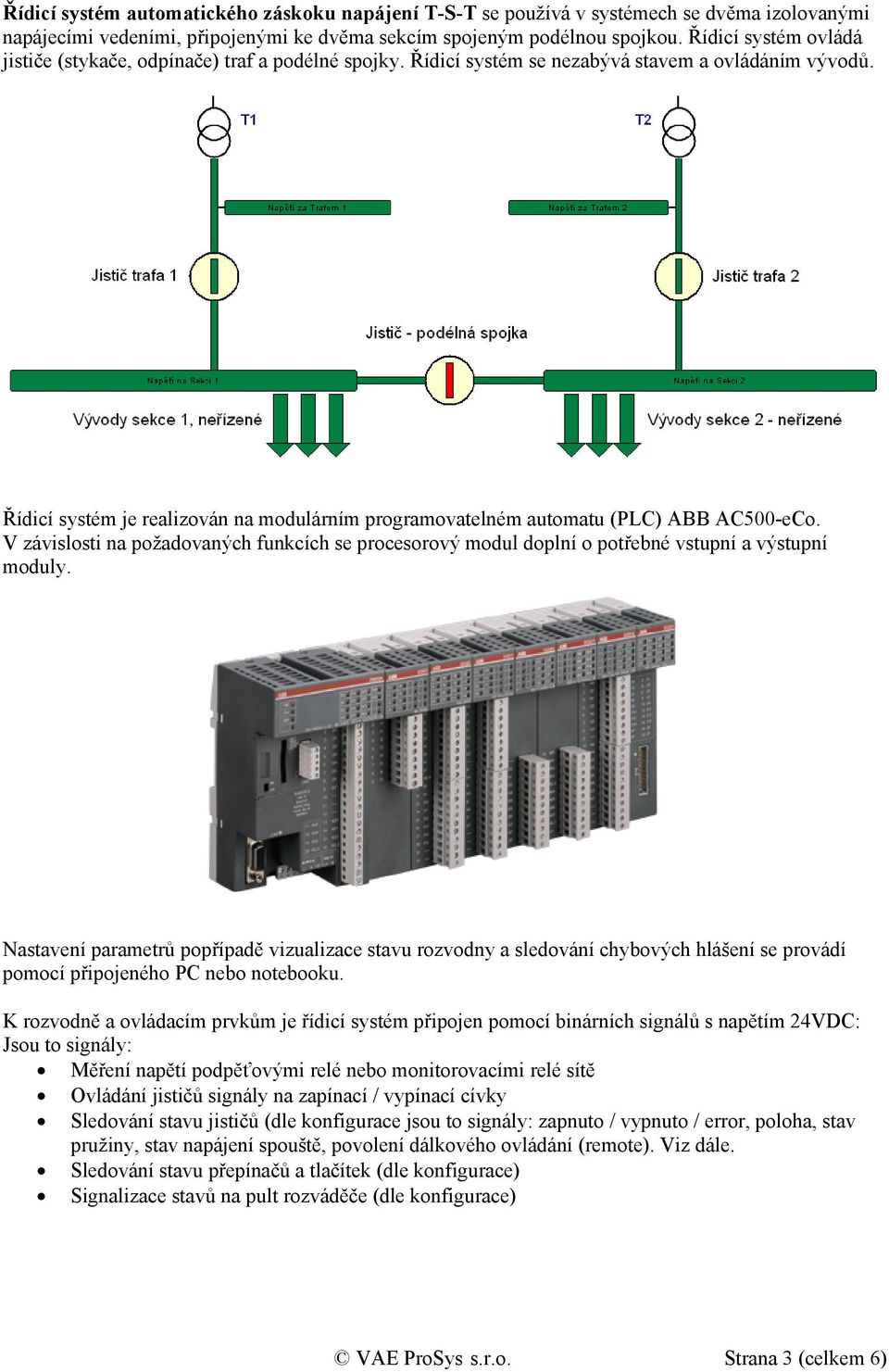 Řídicí systém je realizován na modulárním programovatelném automatu (PLC) ABB AC500-eCo. V závislosti na požadovaných funkcích se procesorový modul doplní o potřebné vstupní a výstupní moduly.