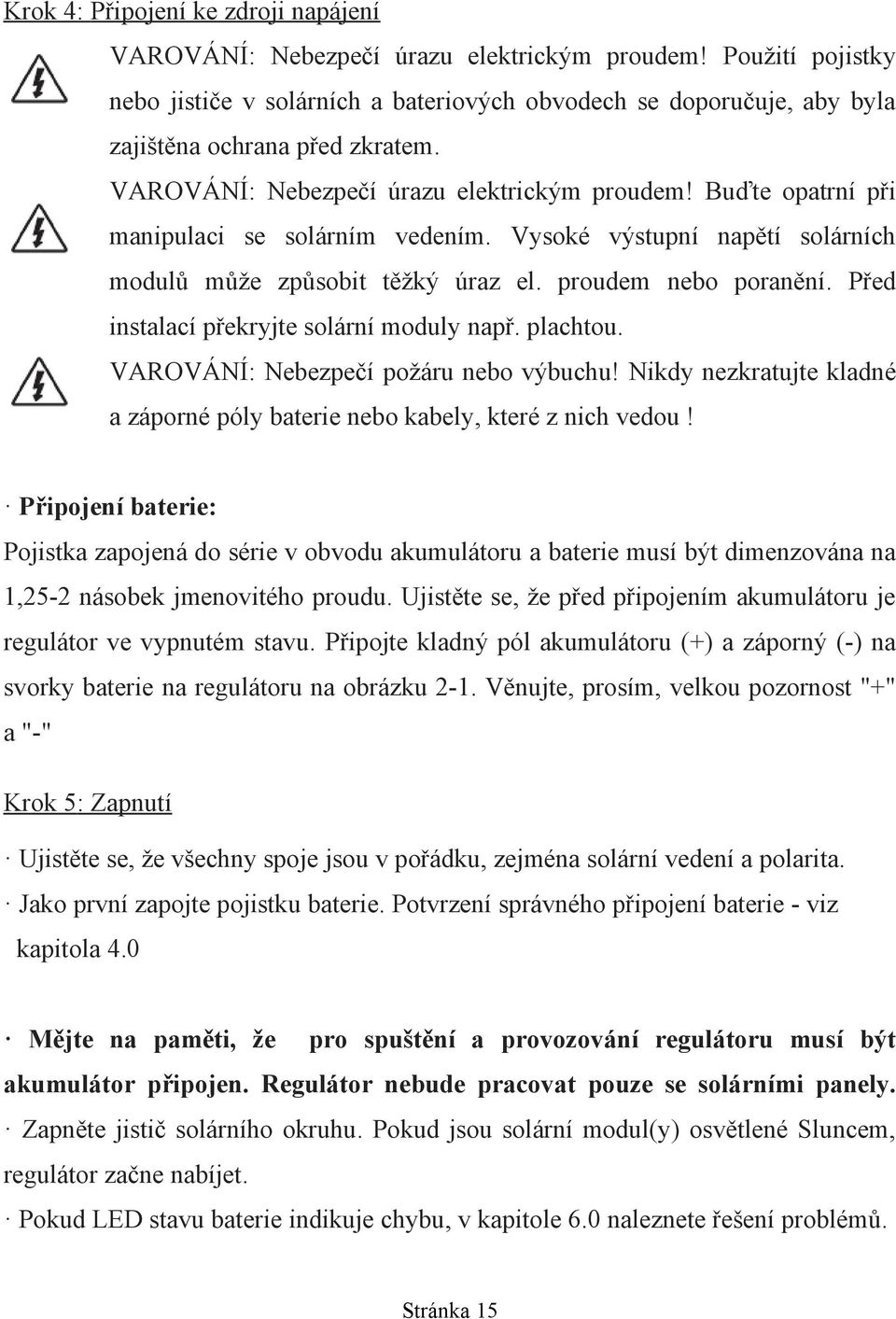 Buďte opatrní při manipulaci se solárním vedením. Vysoké výstupní napětí solárních modulů může způsobit těžký úraz el. proudem nebo poranění. Před instalací překryjte solární moduly např. plachtou.