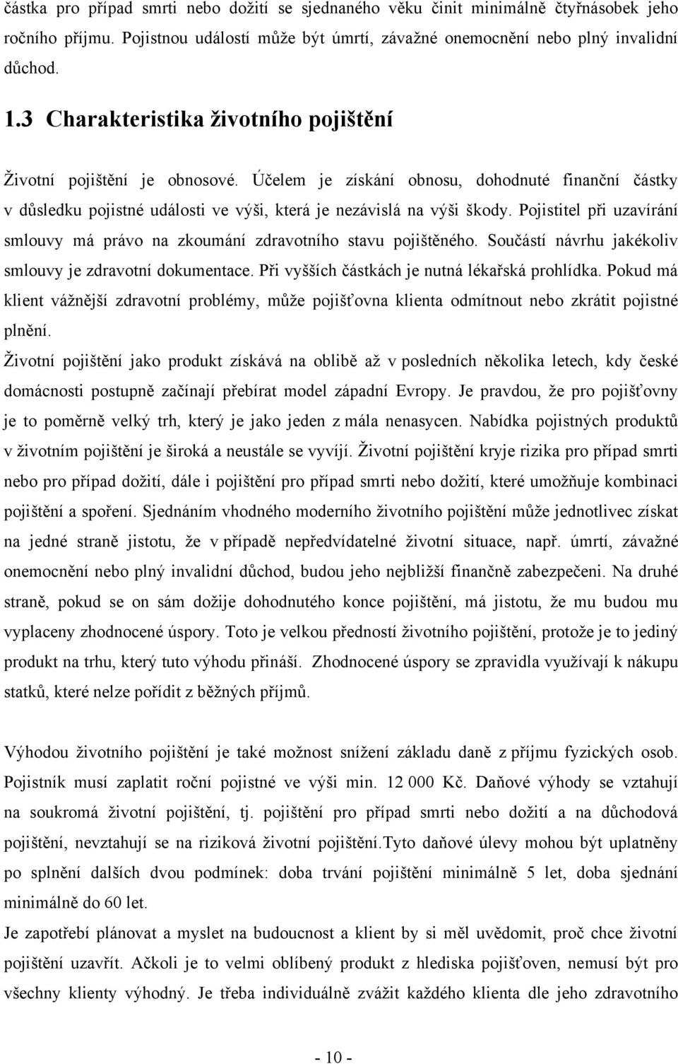 Pojistitel při uzavírání smlouvy má právo na zkoumání zdravotního stavu pojištěného. Součástí návrhu jakékoliv smlouvy je zdravotní dokumentace. Při vyšších částkách je nutná lékařská prohlídka.