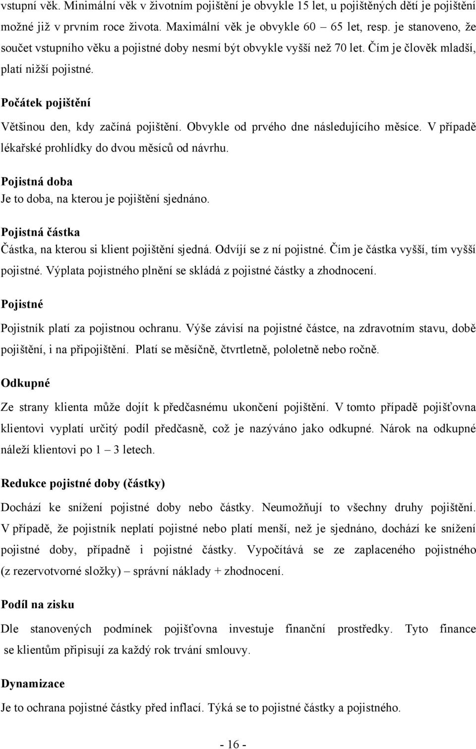 Obvykle od prvého dne následujícího měsíce. V případě lékařské prohlídky do dvou měsíců od návrhu. Pojistná doba Je to doba, na kterou je pojištění sjednáno.