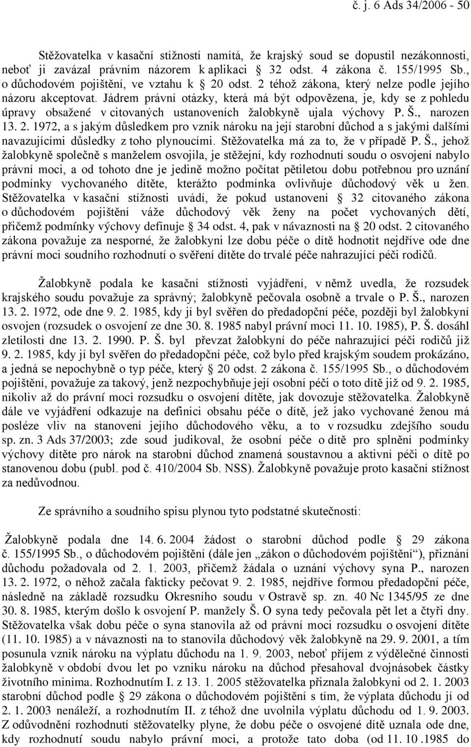 Jádrem právní otázky, která má být odpovězena, je, kdy se z pohledu úpravy obsažené v citovaných ustanoveních žalobkyně ujala výchovy P. Š., narozen 13. 2.