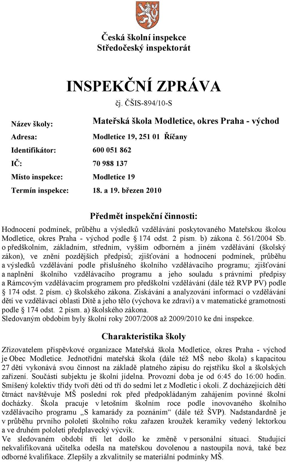 březen 2010 Předmět inspekční činnosti: Hodnocení podmínek, průběhu a výsledků vzdělávání poskytovaného Mateřskou školou Modletice, okres Praha - východ podle 174 odst. 2 písm. b) zákona č.