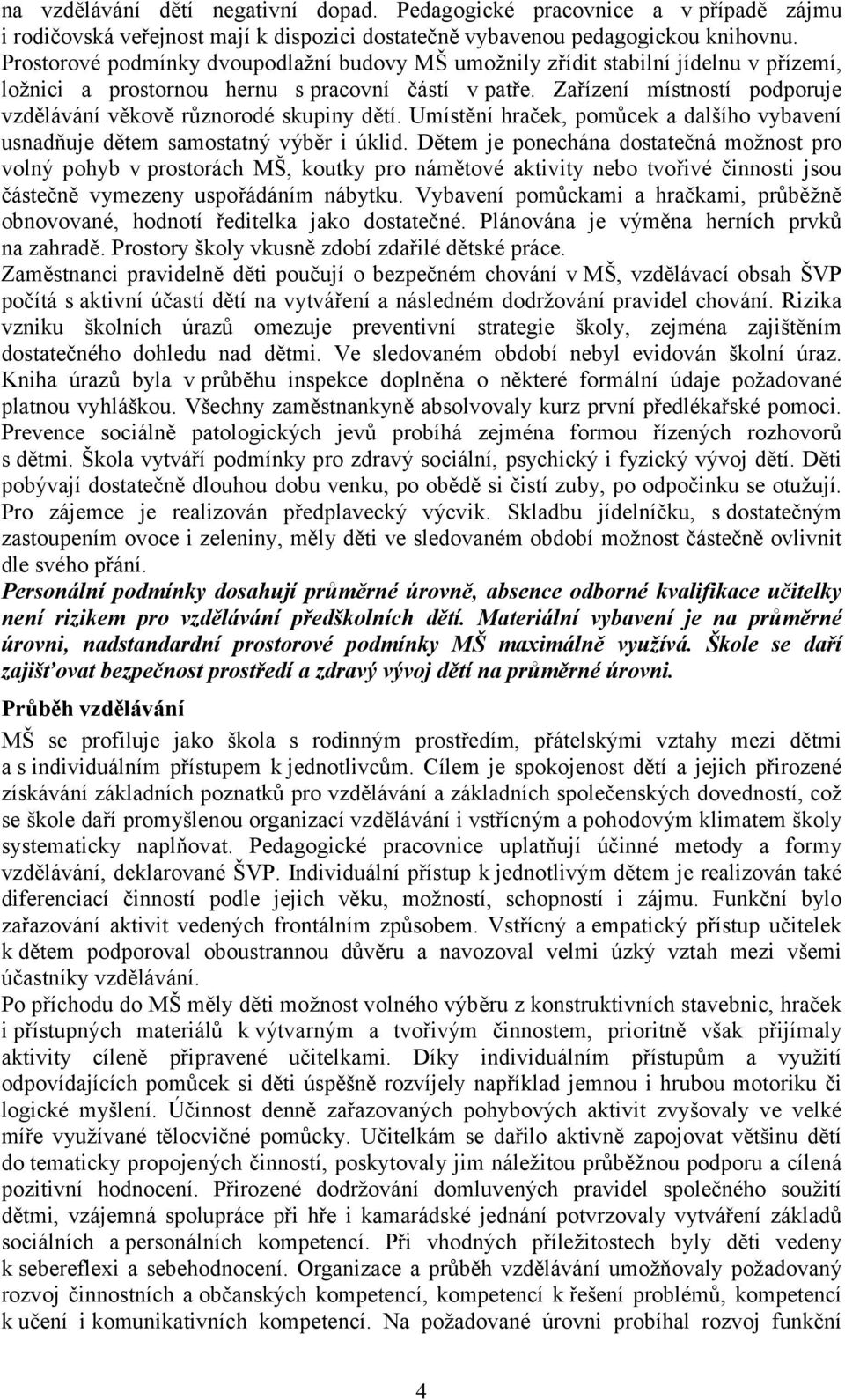 Zařízení místností podporuje vzdělávání věkově různorodé skupiny dětí. Umístění hraček, pomůcek a dalšího vybavení usnadňuje dětem samostatný výběr i úklid.