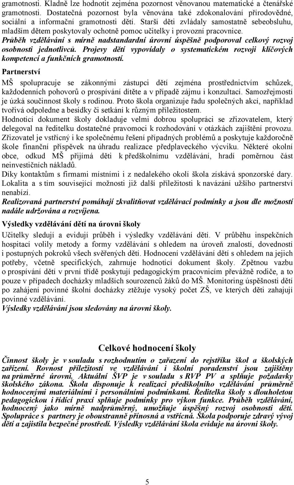 Starší děti zvládaly samostatně sebeobsluhu, mladším dětem poskytovaly ochotně pomoc učitelky i provozní pracovnice.