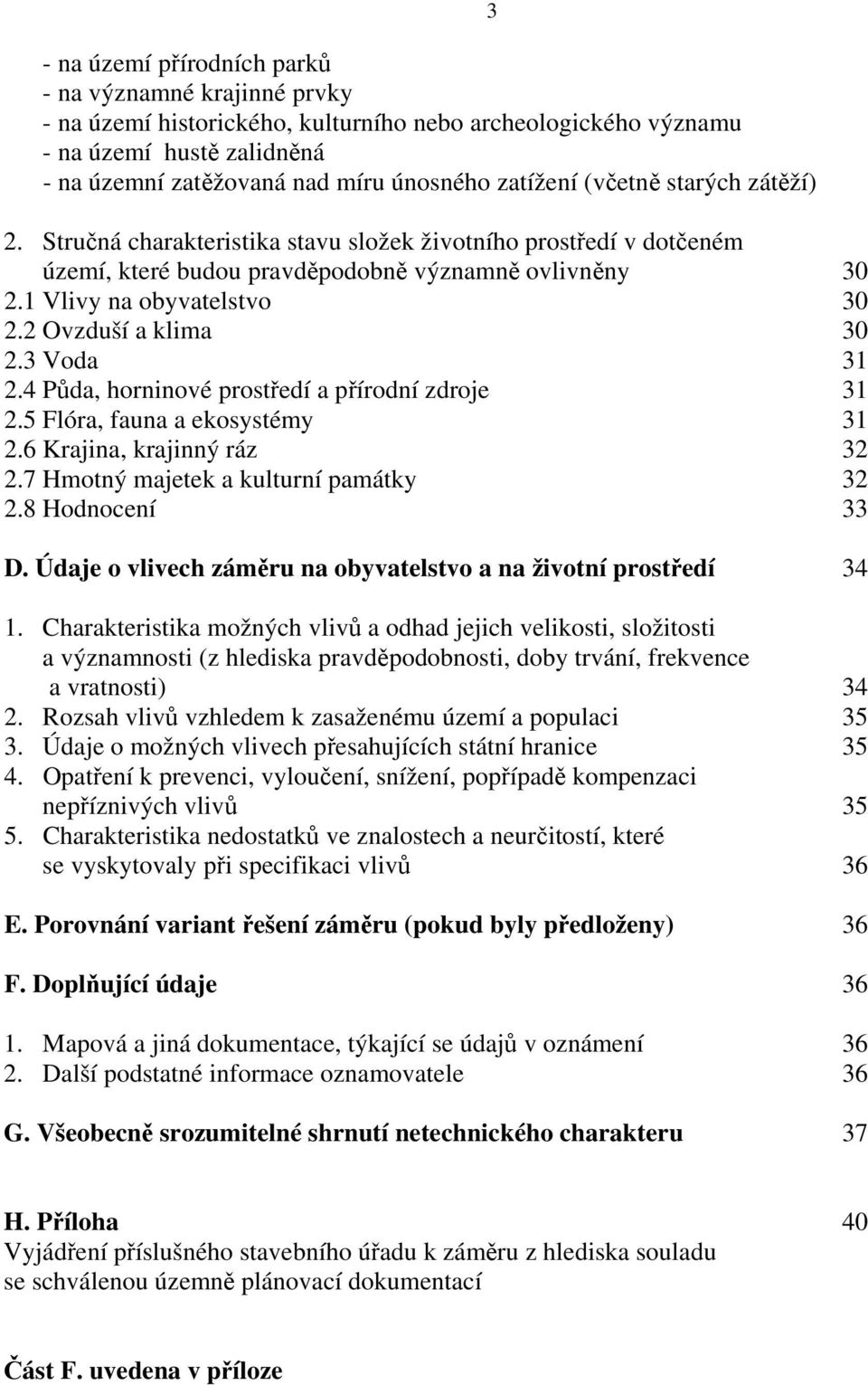 2 Ovzduší a klima 30 2.3 Voda 31 2.4 Půda, horninové prostředí a přírodní zdroje 31 2.5 Flóra, fauna a ekosystémy 31 2.6 Krajina, krajinný ráz 32 2.7 Hmotný majetek a kulturní památky 32 2.