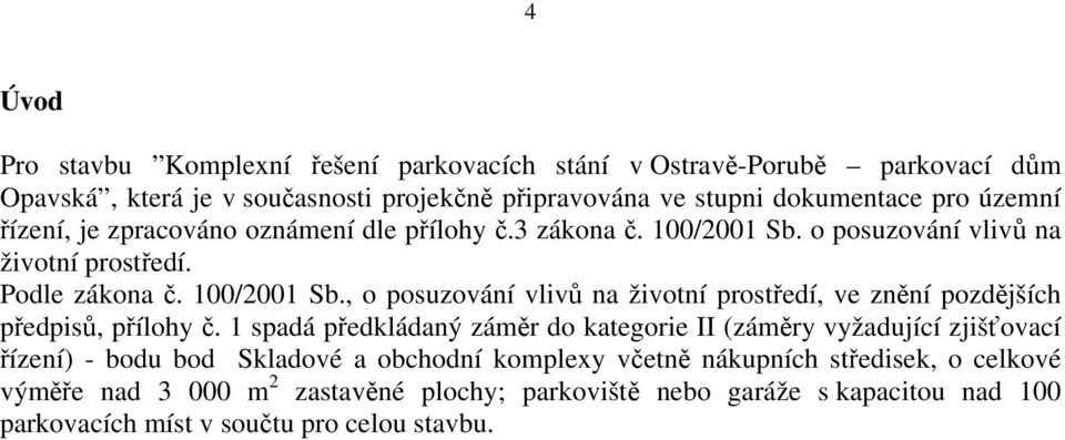 1 spadá předkládaný záměr do kategorie II (záměry vyžadující zjišťovací řízení) - bodu bod Skladové a obchodní komplexy včetně nákupních středisek, o celkové výměře nad