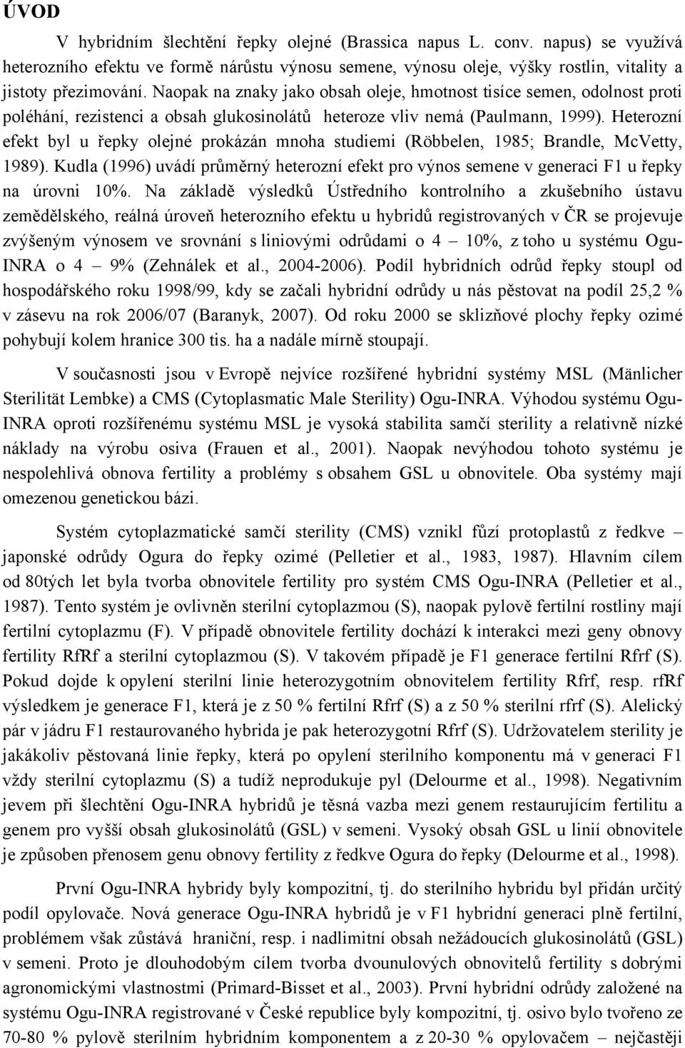 Heterozní efekt byl u řepky olejné prokázán mnoha studiemi (Röbbelen, 1985; Brandle, McVetty, 1989). Kudla (1996) uvádí průměrný heterozní efekt pro výnos semene v generaci F1 u řepky na úrovni 10%.