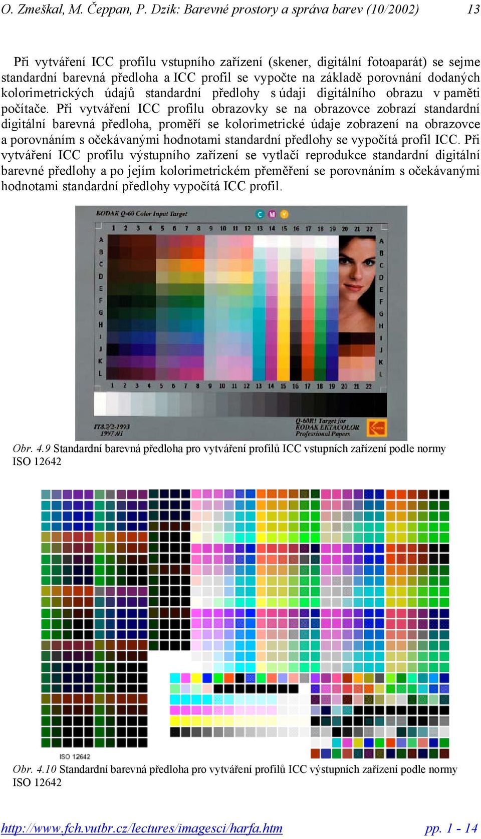 Při vytváření ICC profilu obrazovky se na obrazovce zobrazí standardní digitální barevná předloha proměří se kolorimetrické údaje zobrazení na obrazovce a porovnáním s očekávanými hodnotami