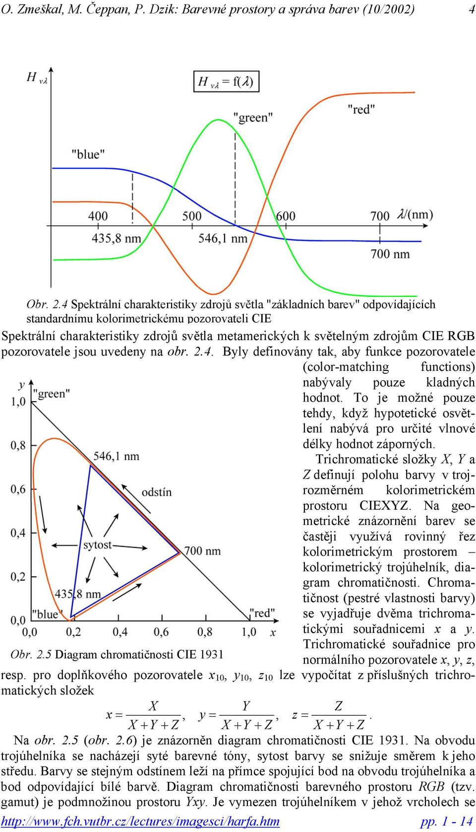 CIE RGB pozorovatele jsou uvedeny na obr. 2.4. Byly definovány tak aby funkce pozorovatele (color-matching functions) nabývaly pouze kladných hodnot.