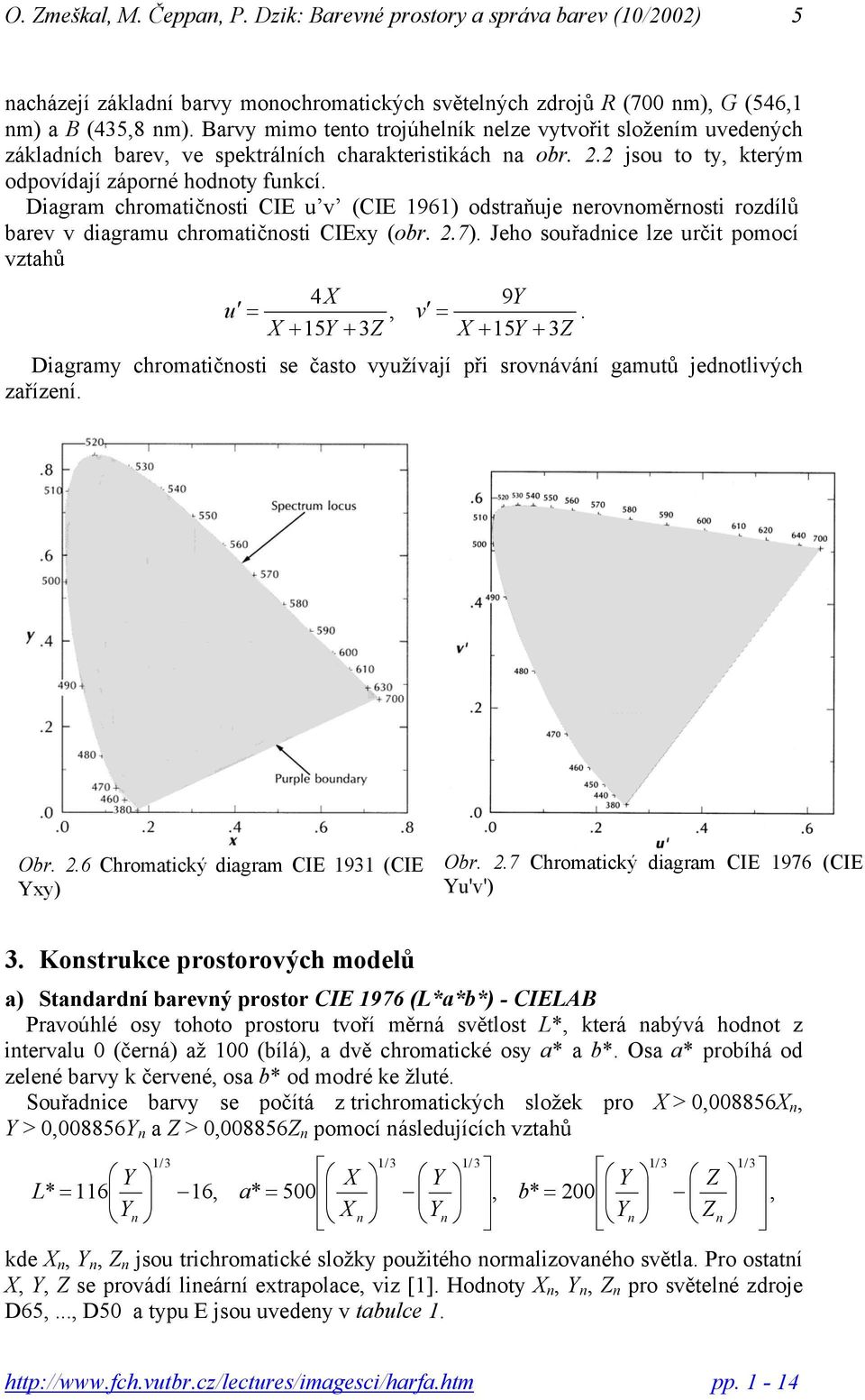 Diagram chromatičnosti CIE u v (CIE 1961) odstraňuje nerovnoměrnosti rozdílů barev v diagramu chromatičnosti CIExy (obr. 2.7). Jeho souřadnice lze určit pomocí vztahů 4X 9Y u = v =.