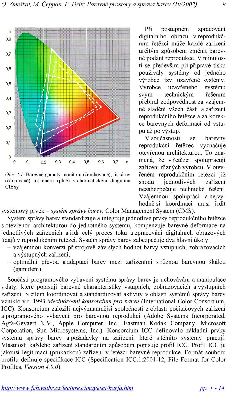 určitým způsobem změnit barevné podání reprodukce. V minulosti se především při přípravě tisku používaly systémy od jednoho výrobce tzv. uzavřené systémy.