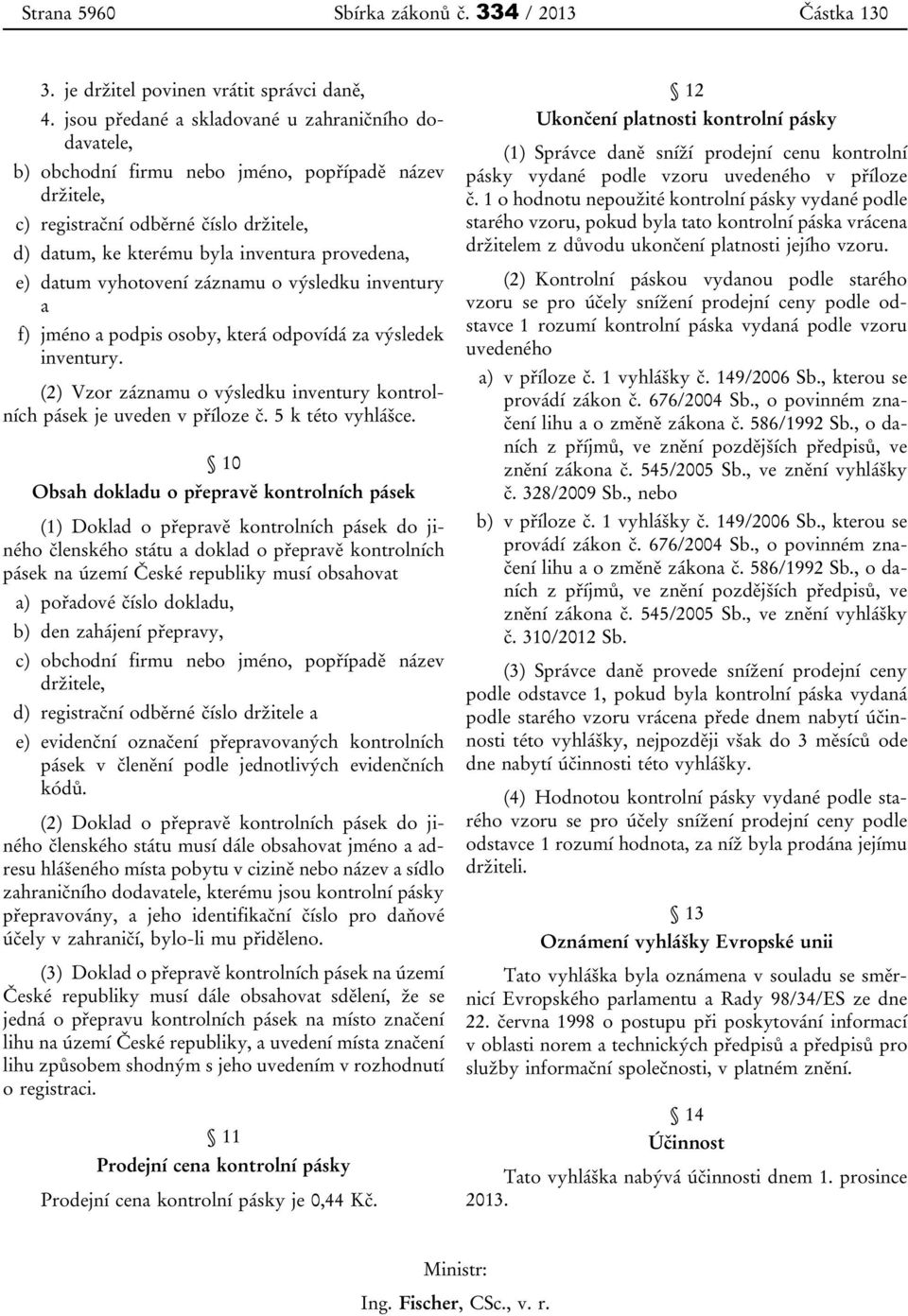 datum vyhotovení záznamu o výsledku inventury a f) jméno a podpis osoby, která odpovídá za výsledek inventury. (2) Vzor záznamu o výsledku inventury kontrolních pásek je uveden v příloze č.