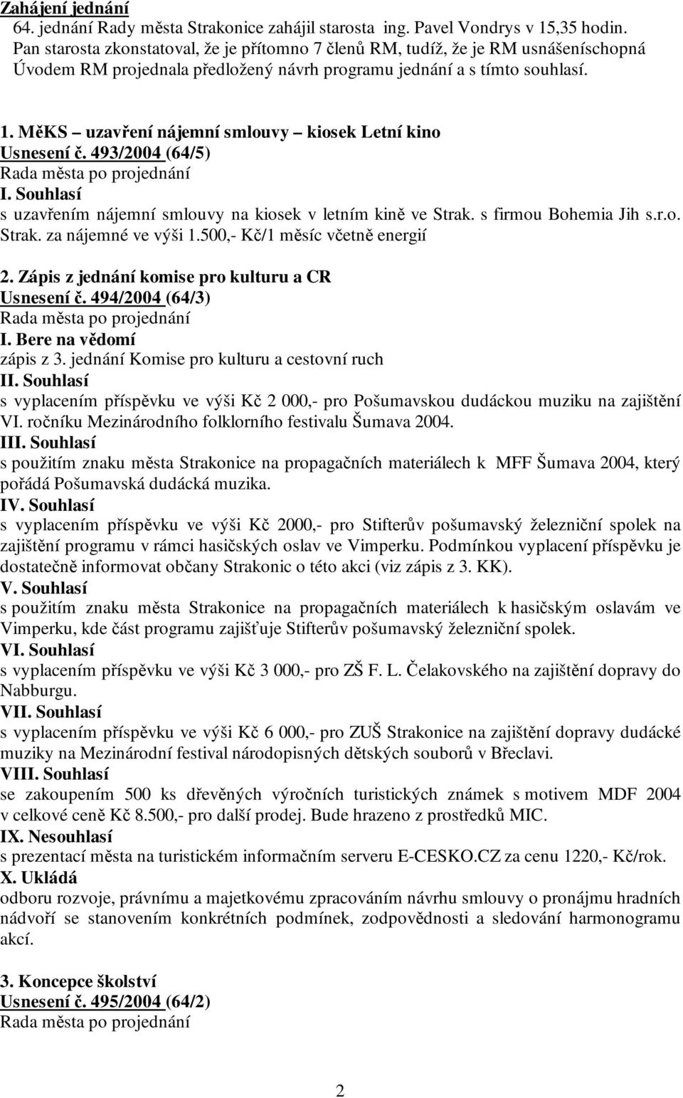 MěKS uzavření nájemní smlouvy kiosek Letní kino Usnesení č. 493/2004 (64/5) s uzavřením nájemní smlouvy na kiosek v letním kině ve Strak. s firmou Bohemia Jih s.r.o. Strak. za nájemné ve výši 1.