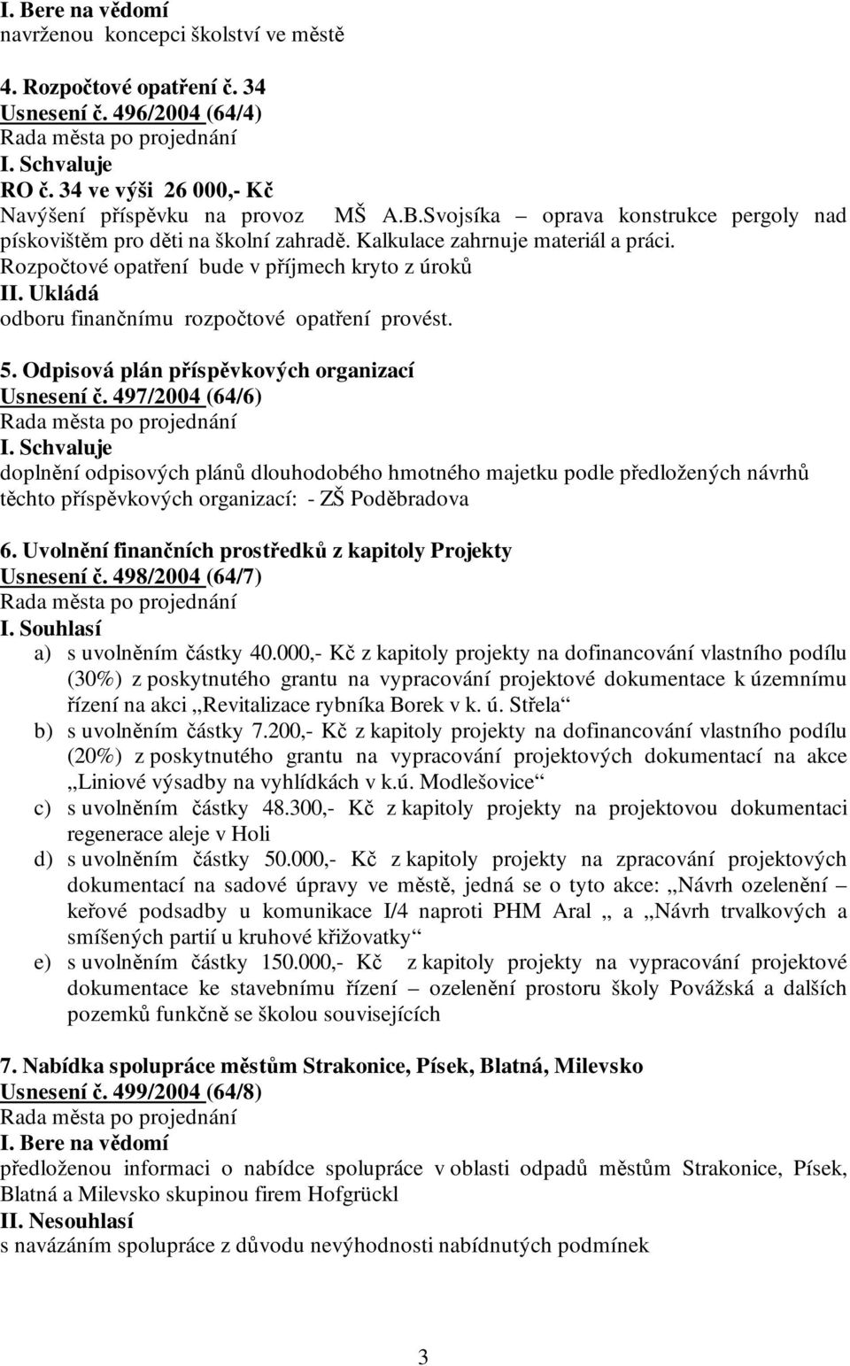 497/2004 (64/6) I. Schvaluje doplnění odpisových plánů dlouhodobého hmotného majetku podle předložených návrhů těchto příspěvkových organizací: - ZŠ Poděbradova 6.