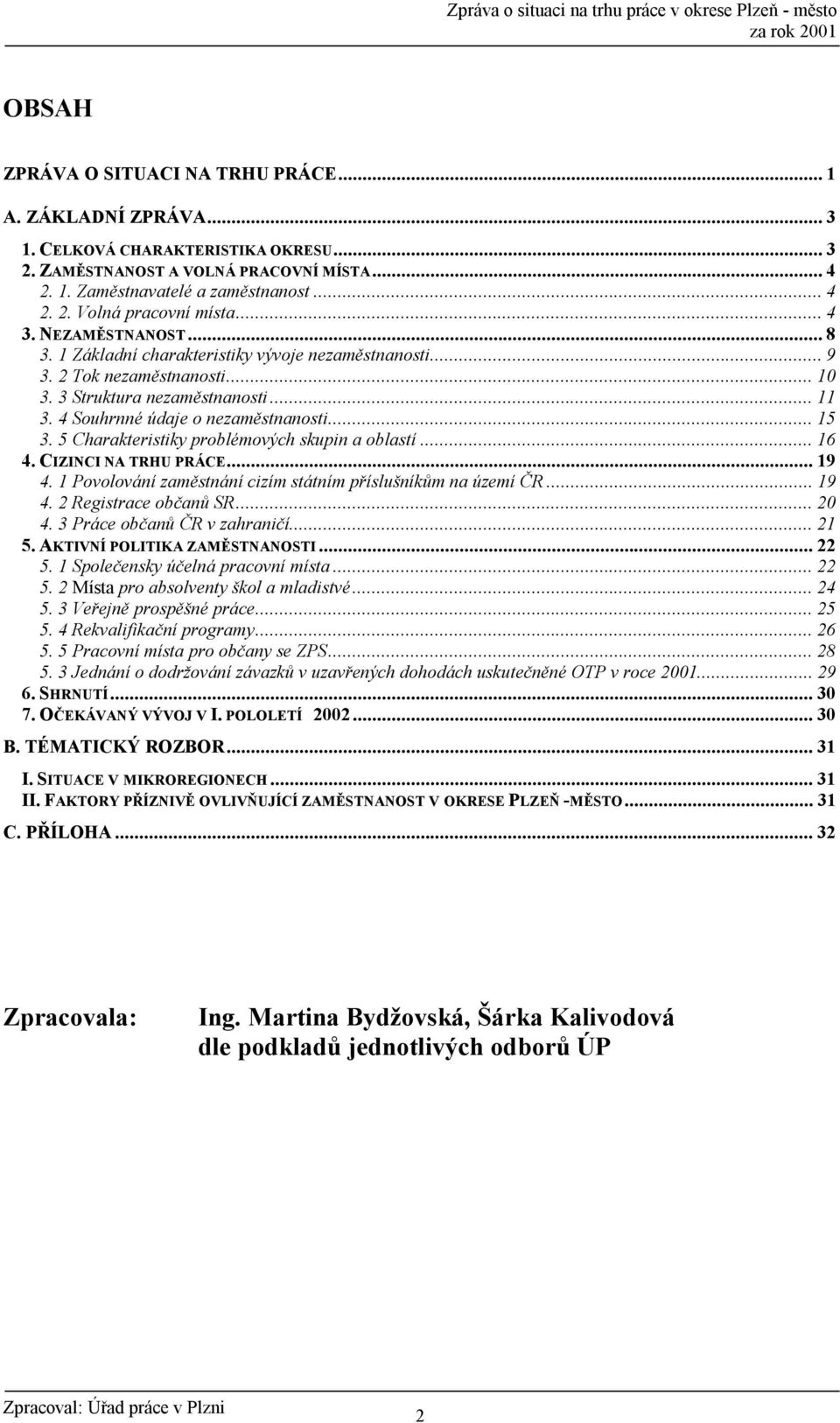 5 Charakteristiky problémových skupin a oblastí...16 4. CIZINCI NA TRHU PRÁCE...19 4. 1 Povolování zaměstnání cizím státním příslušníkům na území ČR...19 4. 2 Registrace občanů SR...20 4.