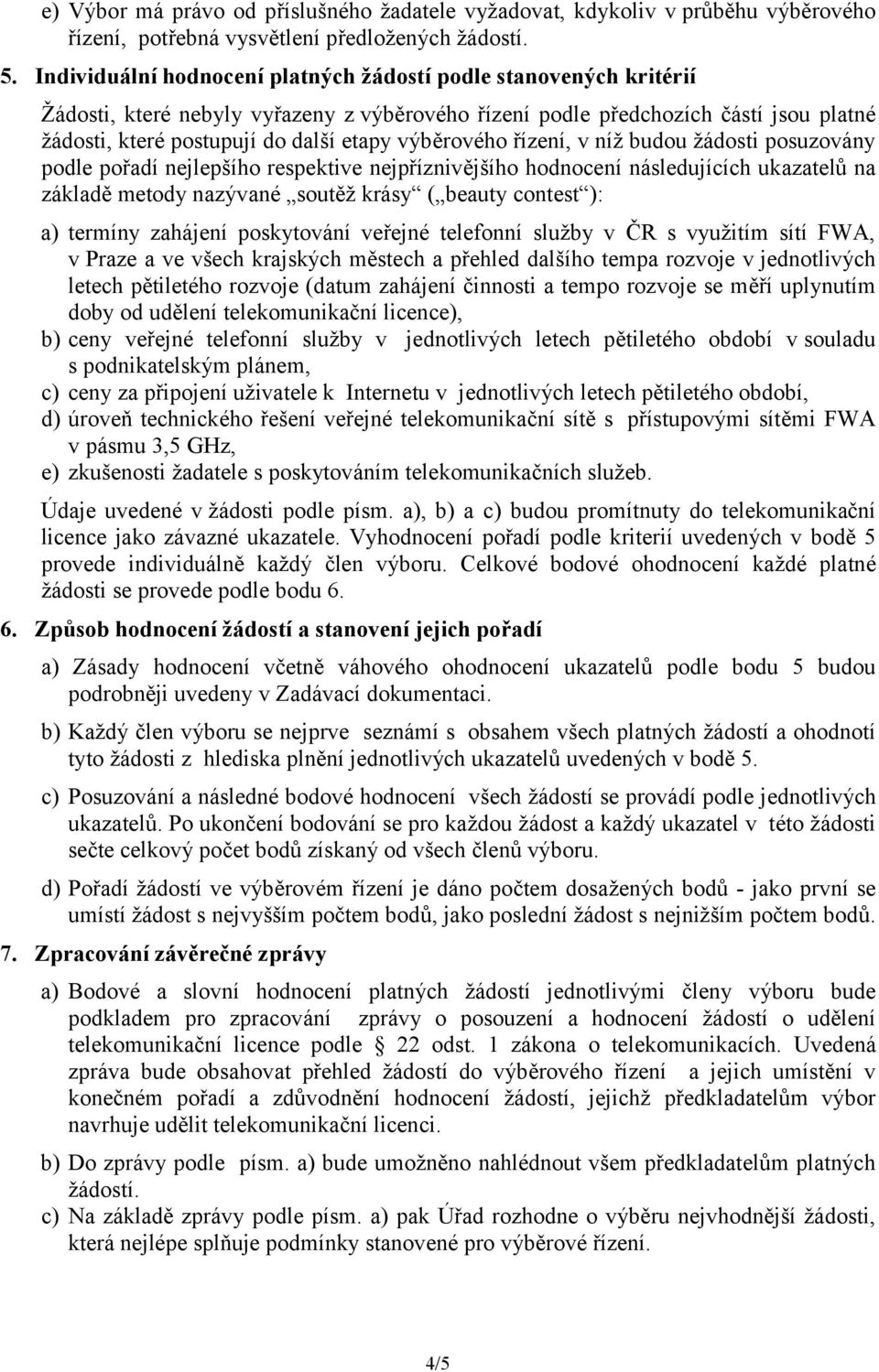 výběrového řízení, v níž budou žádosti posuzovány podle pořadí nejlepšího respektive nejpříznivějšího hodnocení následujících ukazatelů na základě metody nazývané soutěž krásy ( beauty contest ): a)