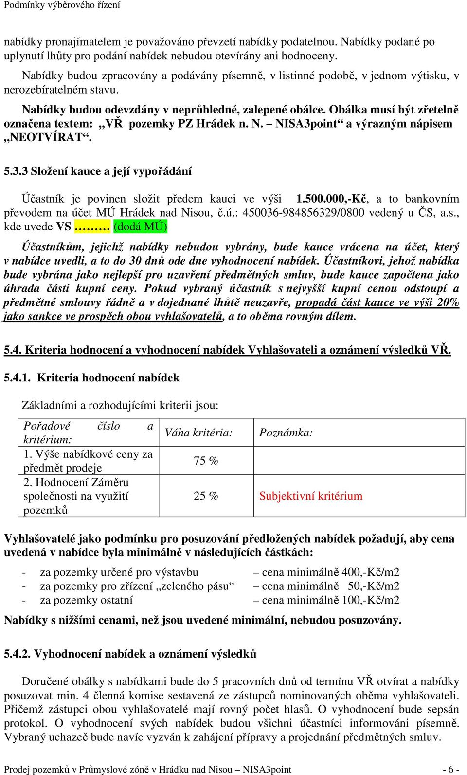 Obálka musí být zřetelně označena textem: VŘ pozemky PZ Hrádek n. N. NISA3point a výrazným nápisem NEOTVÍRAT. 5.3.3 Složení kauce a její vypořádání Účastník je povinen složit předem kauci ve výši 1.