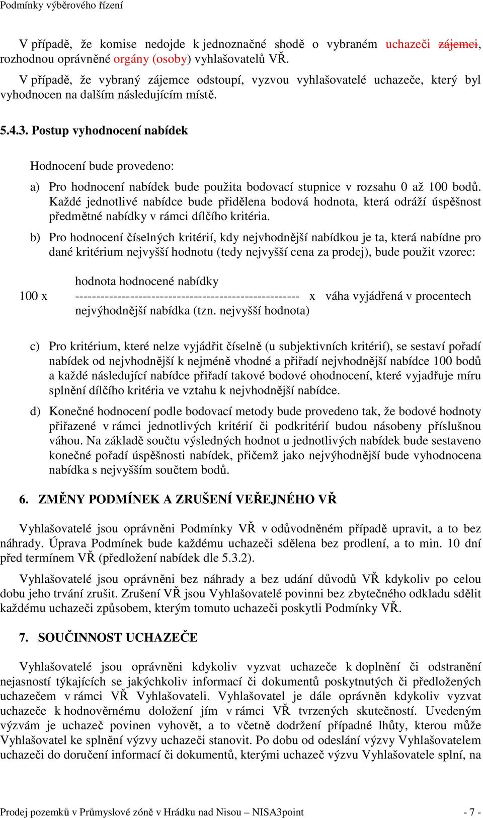 Postup vyhodnocení nabídek Hodnocení bude provedeno: a) Pro hodnocení nabídek bude použita bodovací stupnice v rozsahu 0 až 100 bodů.