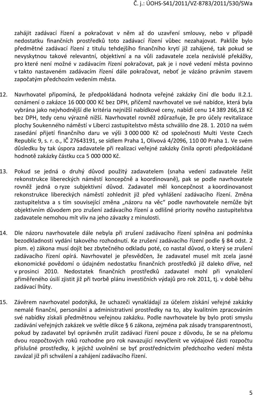 které není možné v zadávacím řízení pokračovat, pak je i nové vedení města povinno v takto nastaveném zadávacím řízení dále pokračovat, neboť je vázáno právním stavem započatým předchozím vedením