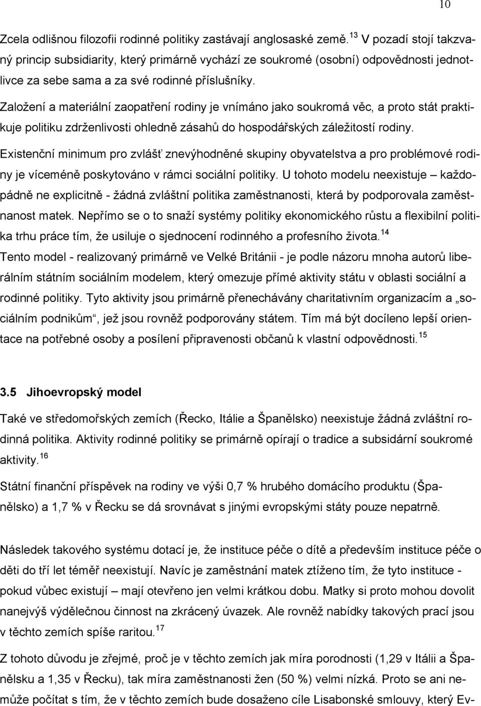 Založení a materiální zaopatření rodiny je vnímáno jako soukromá věc, a proto stát praktikuje politiku zdrženlivosti ohledně zásahů do hospodářských záležitostí rodiny.