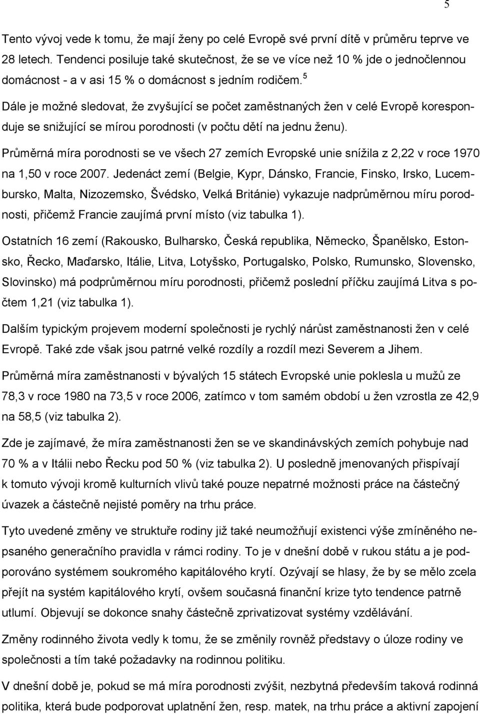 5 Dále je možné sledovat, že zvyšující se počet zaměstnaných žen v celé Evropě koresponduje se snižující se mírou porodnosti (v počtu dětí na jednu ženu).