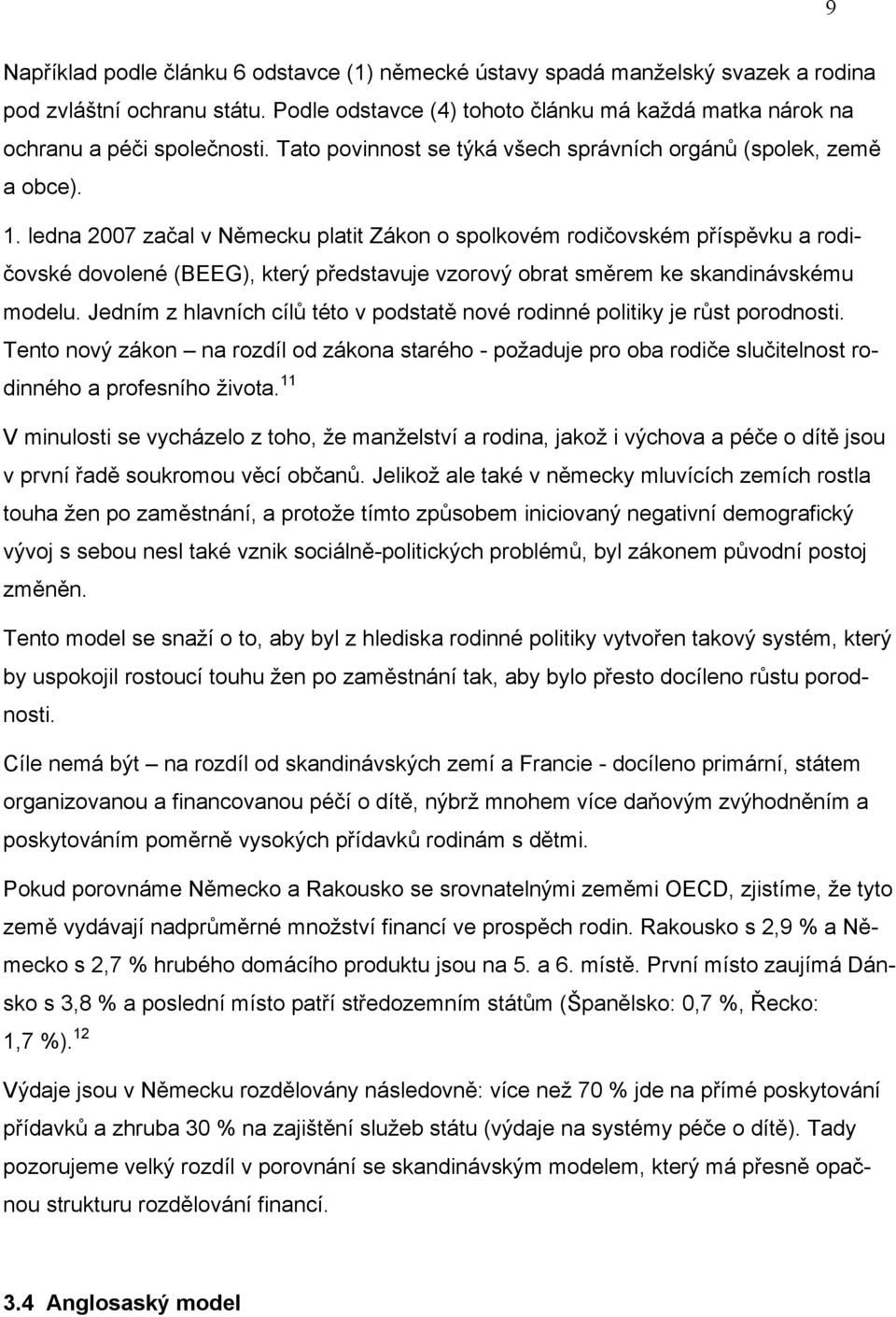 ledna 2007 začal v Německu platit Zákon o spolkovém rodičovském příspěvku a rodičovské dovolené (BEEG), který představuje vzorový obrat směrem ke skandinávskému modelu.